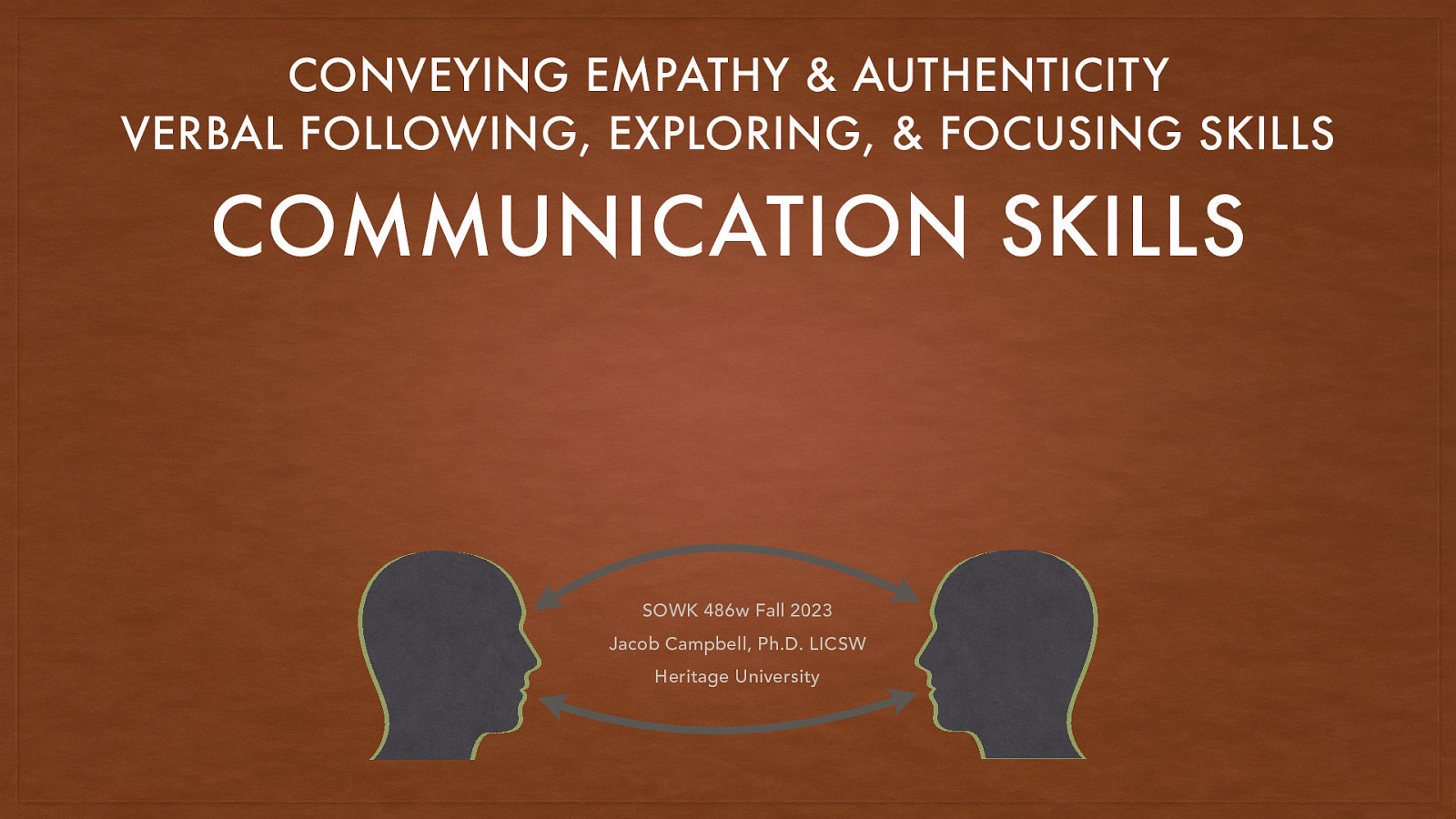 CONVEYING EMPATHY & AUTHENTICITY VERBAL FOLLOWING, EXPLORING, & FOCUSING SKILLS COMMUNICATION SKILLS SOWK 486w Fall 2023 Jacob Campbell, Ph.D. LICSW Heritage University
