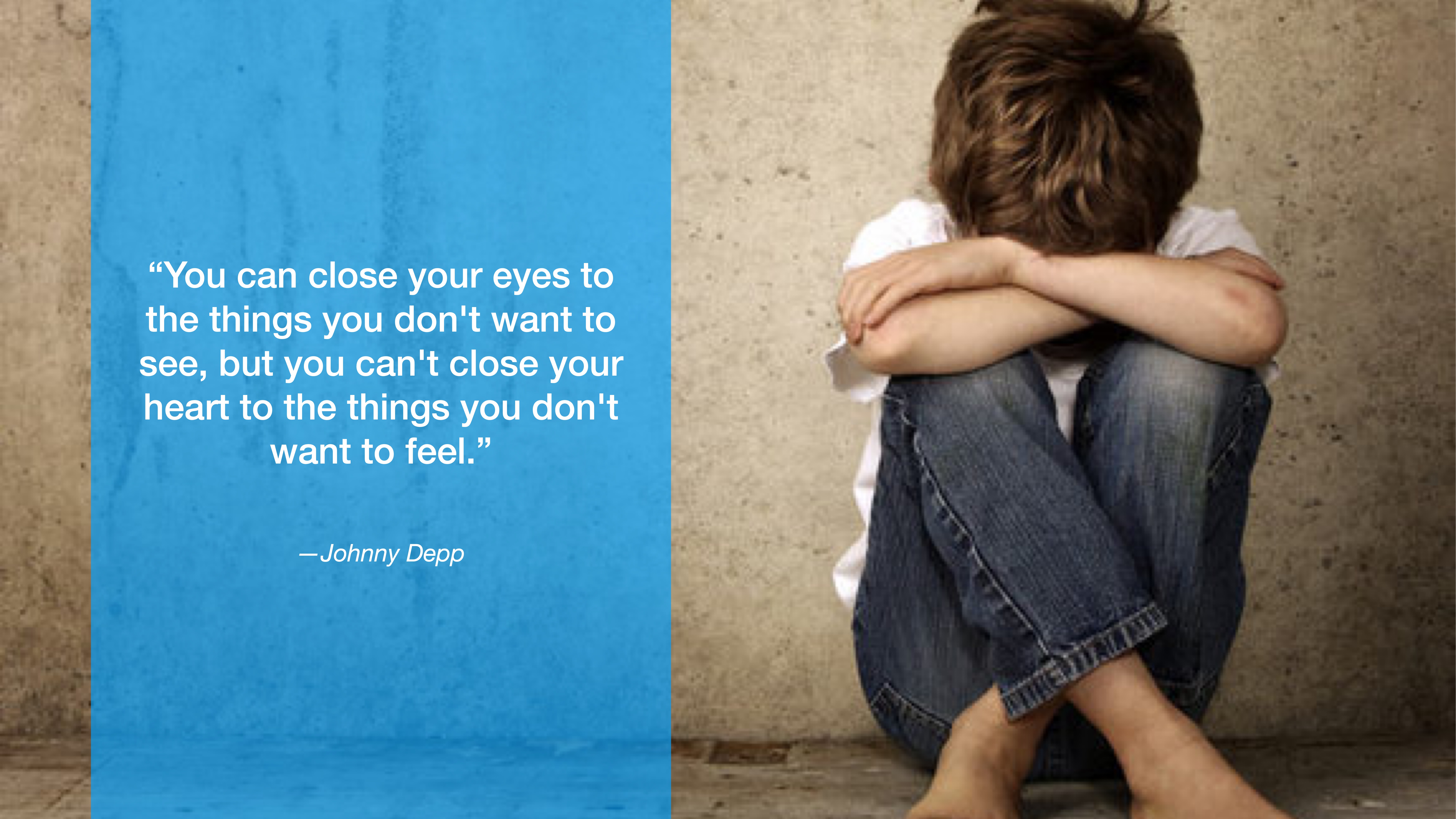 A young person sits against a concrete wall, arms crossing their knees, head down. Beside, text reads: “You can close your eyes to the things you don't want to see, but you can't close your heart to the things you don't want to feel.” —Johnny Depp.