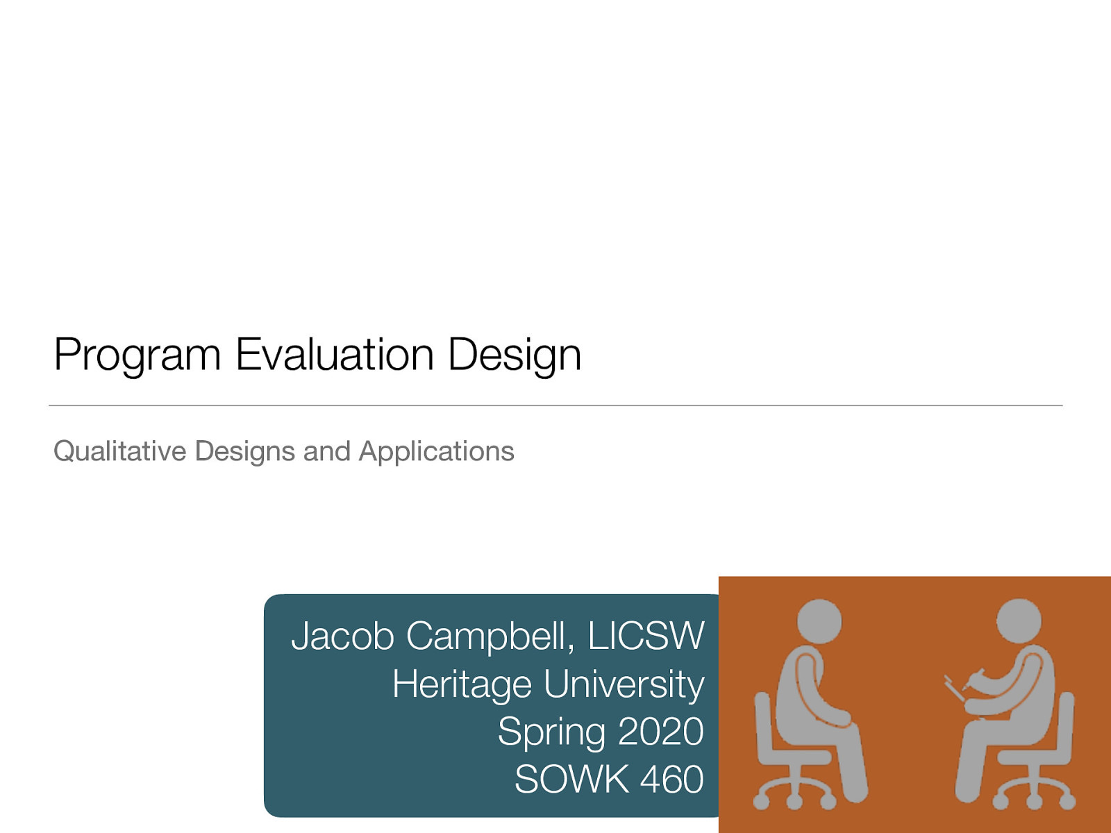 Program Evaluation Design Qualitative Designs and Applications Jacob Campbell, LICSW Heritage University Spring 2020 SOWK 460