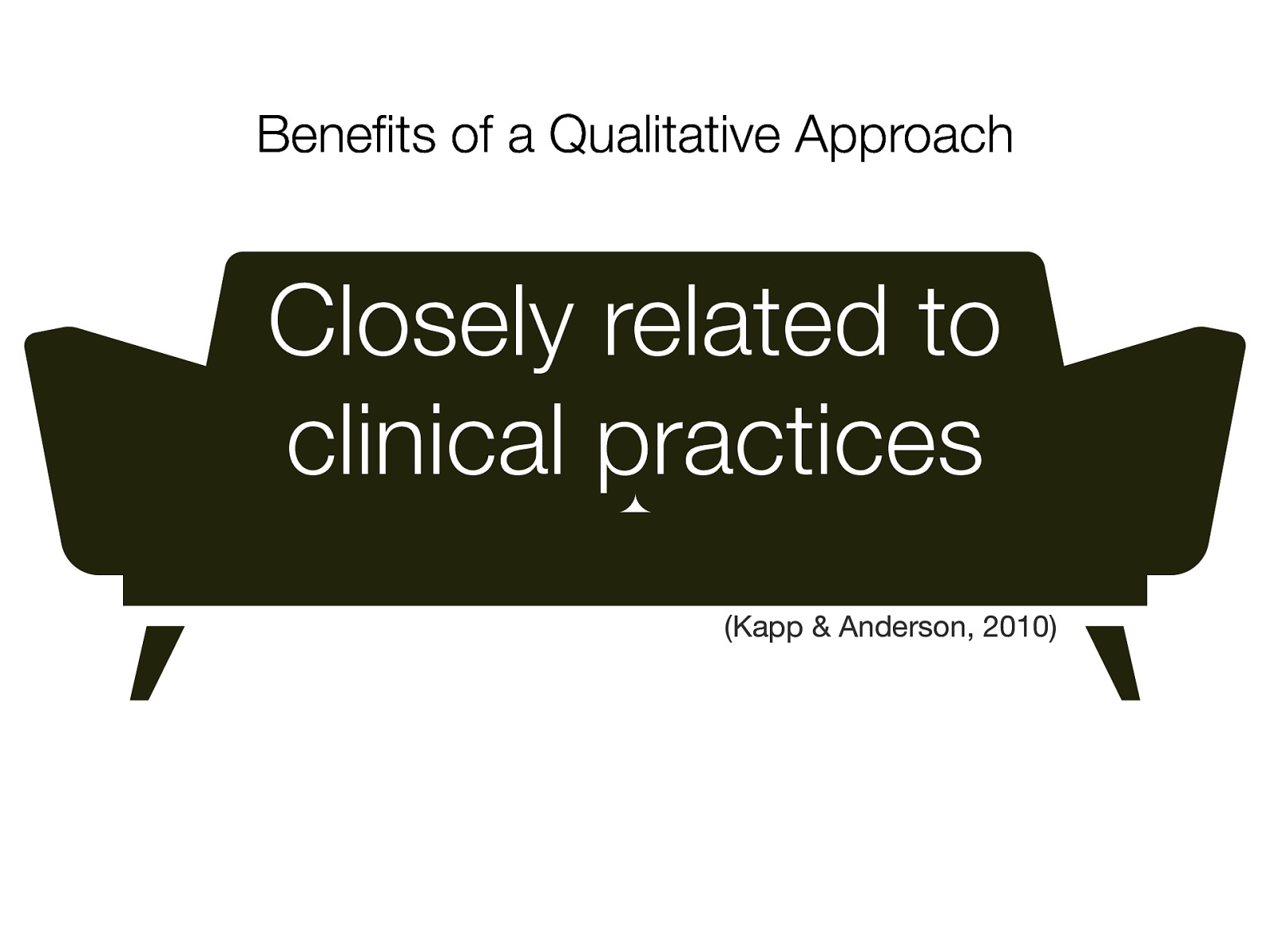 Benefits of a Qualitative Approach Closely related to clinical practices (Kapp & Anderson, 2010)
