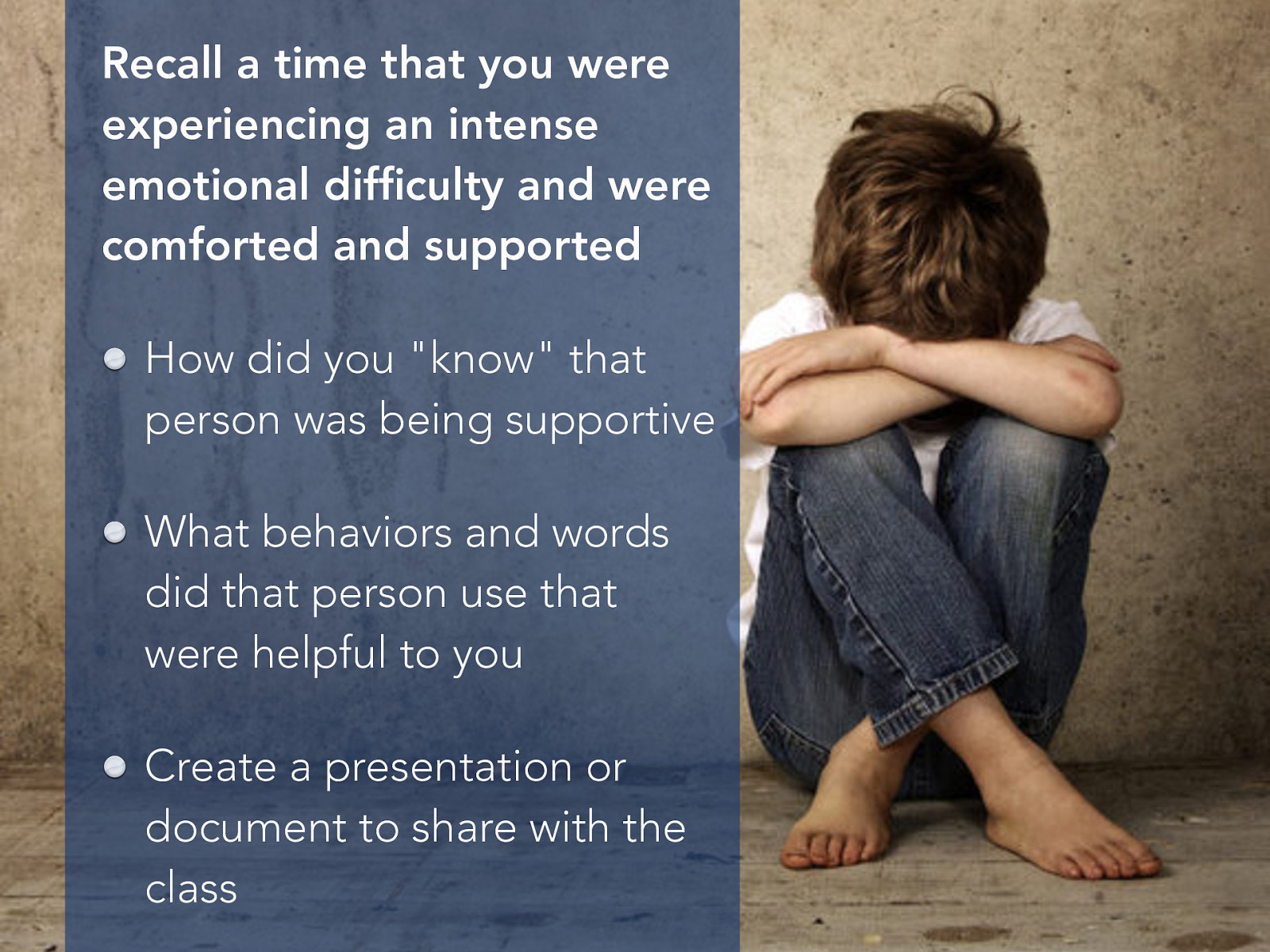  Recall a time that you were experiencing an intense emotional difficulty and were comforted and supported…   How did you “know” that person was being supportive What behaviors and words did that person use that were helpful to you List these on your poster for future reference 
