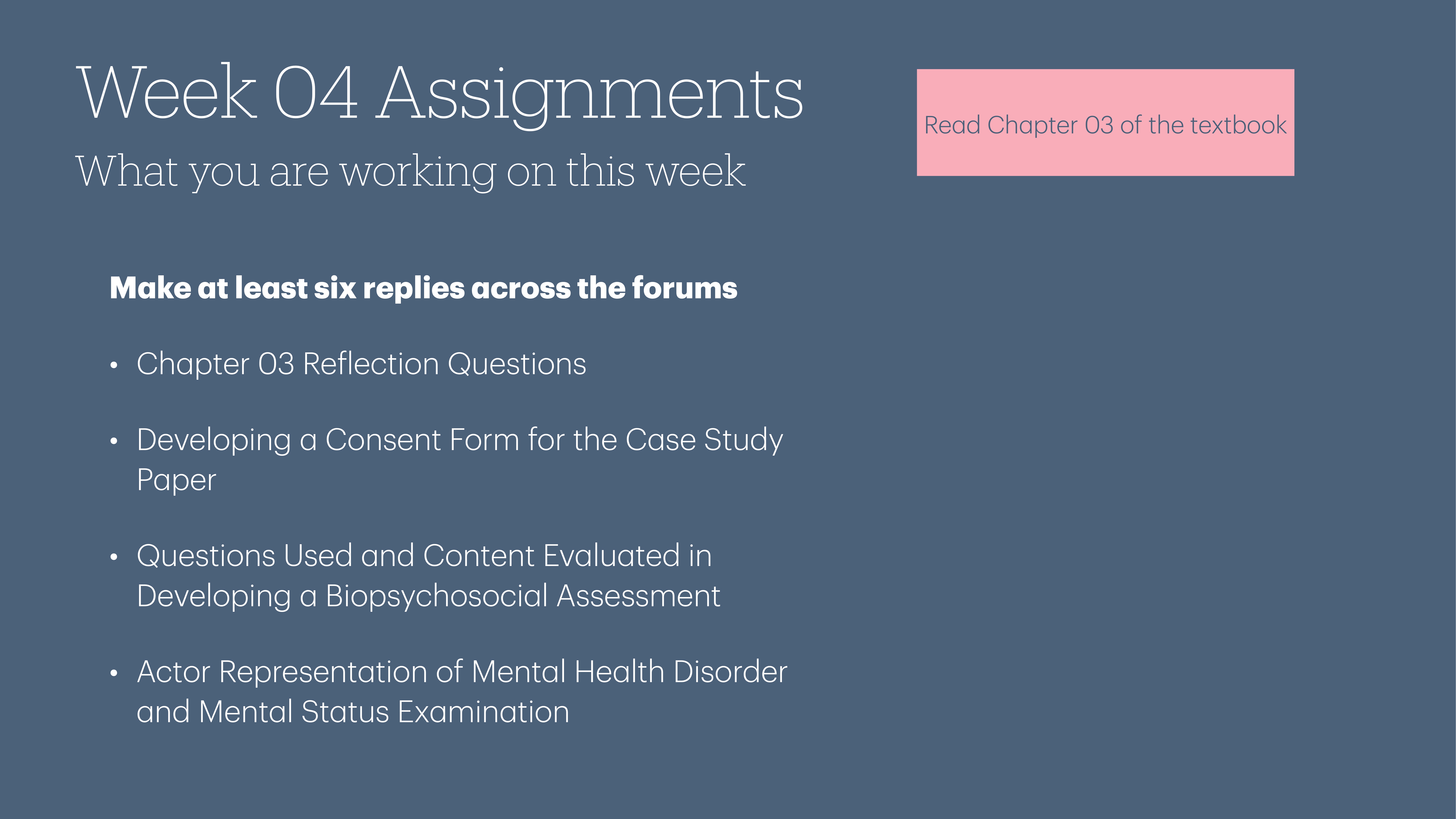 Slide outlines 'Week 04 Assignments' tasks: reply to forums, answer Chapter 03 questions, develop a consent form, evaluate biopsychosocial assessment content, and consider mental health disorder representation. Read Chapter 03.