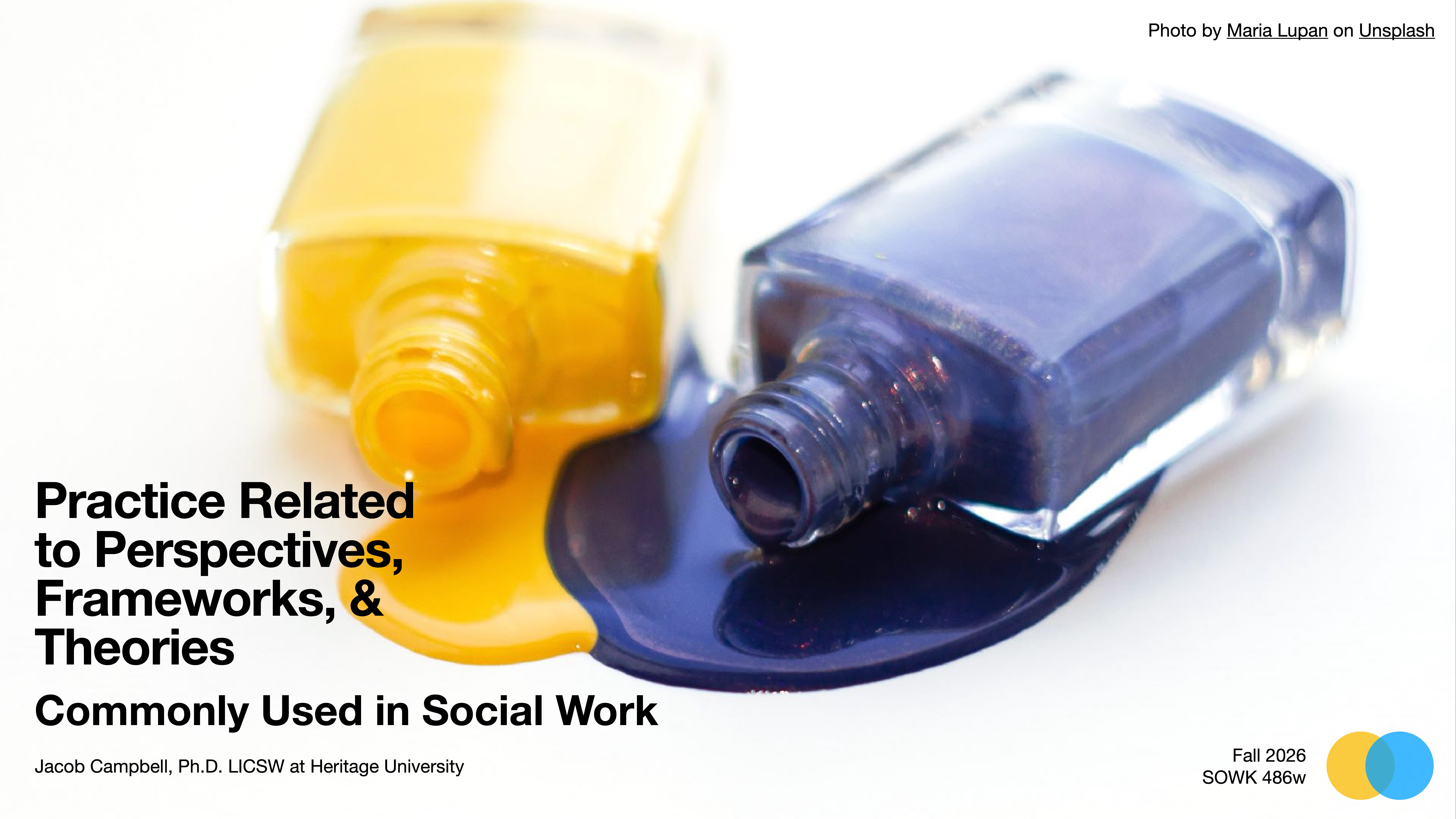 Two bottles of paint, one yellow and one blue, spill onto a white surface. Text discusses practice related to perspectives, frameworks, and theories commonly used in social work. Presented by Jacob Campbell, Ph.D., LICSW at Heritage University, for Fall 2026, SOWK 486w.