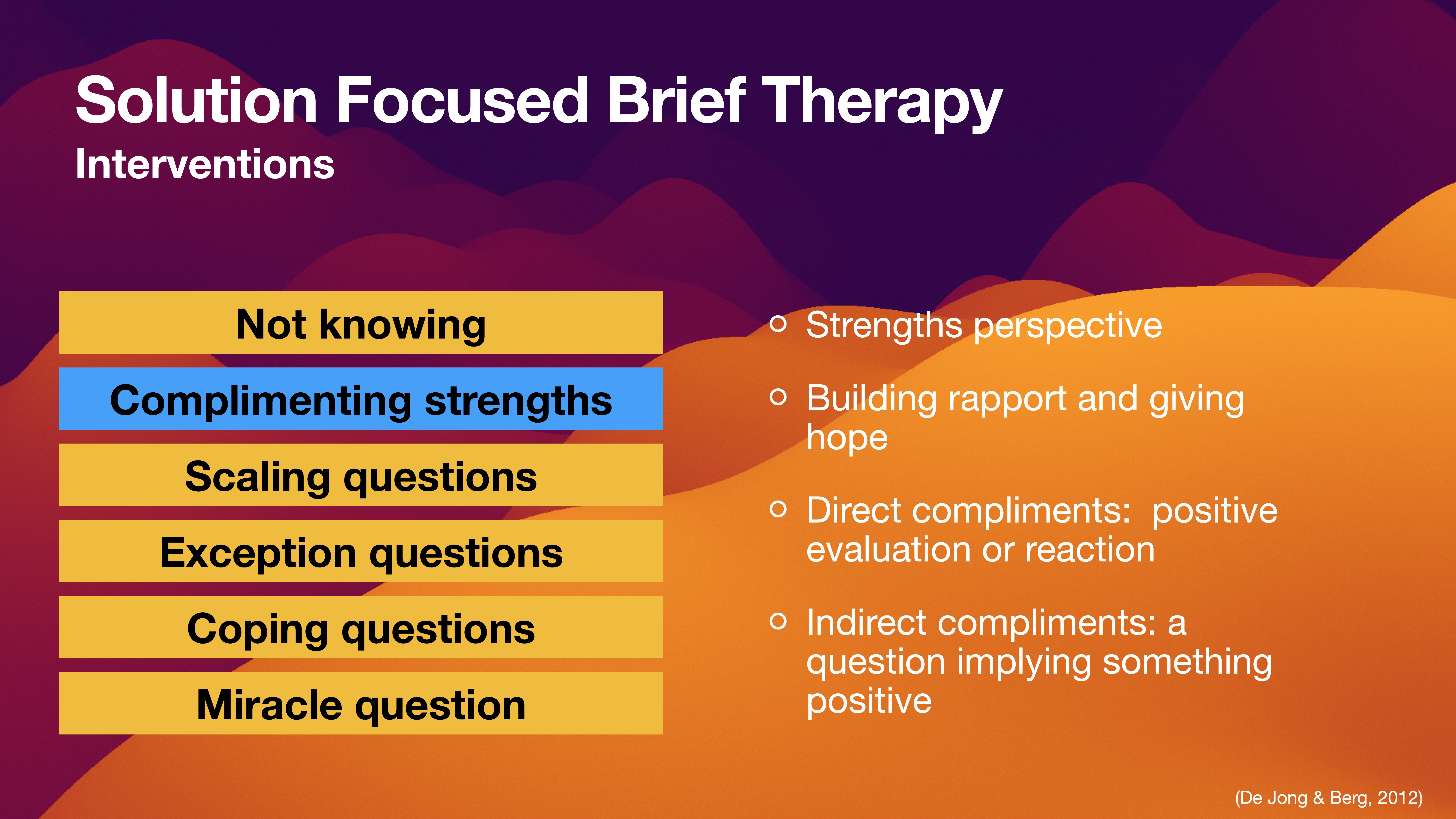 Presentation slide lists Solution Focused Brief Therapy interventions. Highlighted category: 'Complimenting strengths,' with notes on positive evaluation, building rapport, and direct/indirect compliments. Background features stylized orange and purple hills.(Text: 'Solution Focused Brief TherapyInterventions- Not knowing- Complimenting strengths- Scaling questions- Exception questions- Coping questions- Miracle question- Strengths perspective- Building rapport and giving hope- Direct compliments: positive evaluation or reaction- Indirect compliments: a question implying something positive(De Jong & Berg, 2012)')