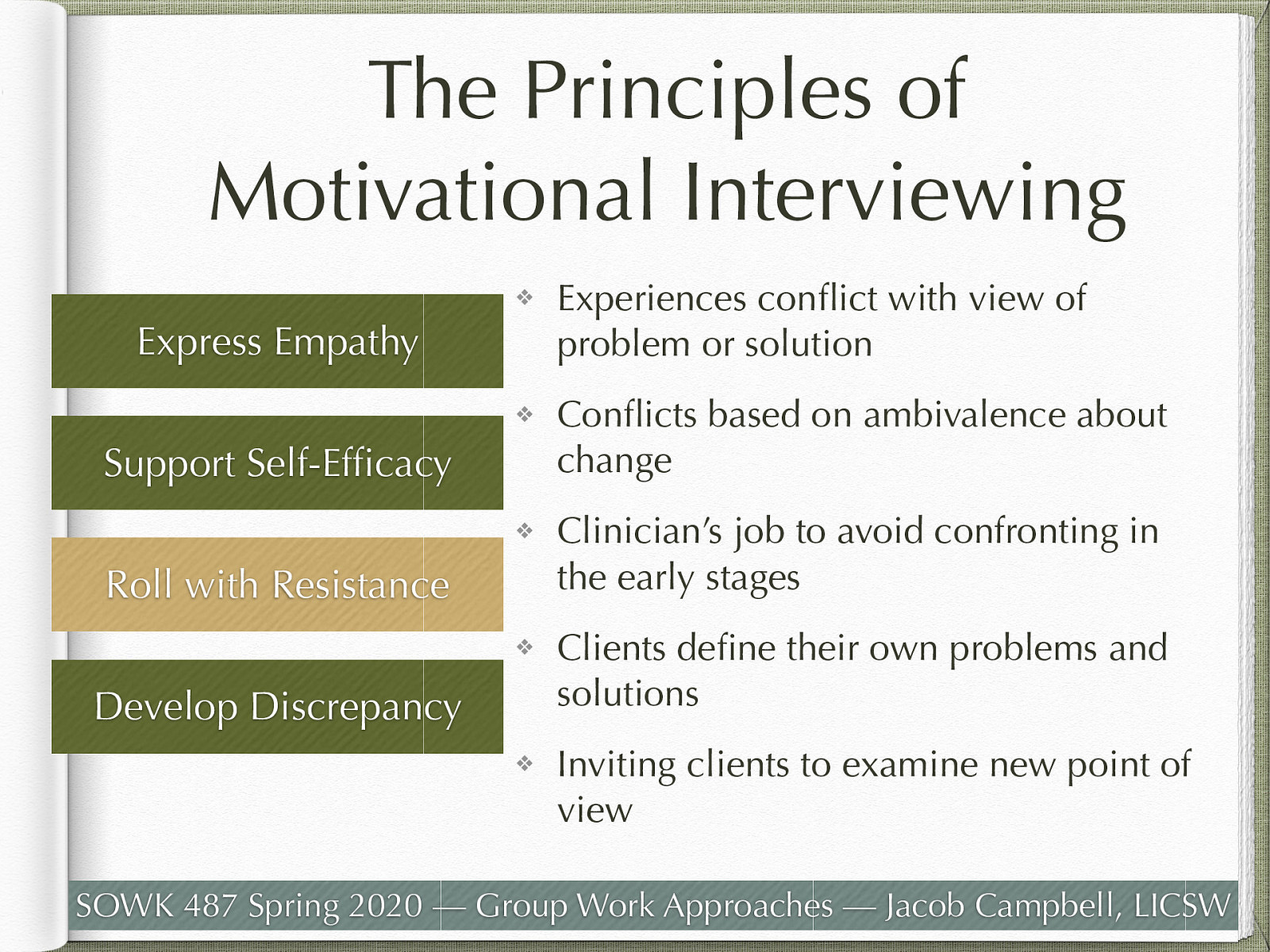  Rolling with resistance disrupts any “struggle” that may occur and the session does not resemble an argument or the client’s playing “devil’s advocate” or “yes, but” to the counselor’s suggestions.   From an MI perspective, resistance in treatment occurs when then the client experiences a conflict between their view of the “problem” or the “solution” and that of the clinician or when the client experiences their freedom or autonomy being impinged upon. These experiences are often based in the client’s ambivalence about change. In MI, counselors avoid eliciting resistance by not confronting the client and when resistance occurs, they work to de-escalate and avoid a negative interaction, instead “rolling with it.” Actions and statements that demonstrate resistance remain unchallenged especially early in the counseling relationship. The MI value on having the client define the problem and develop their own solutions leaves little for the client to resist. A frequently used metaphor is “dancing” rather than “wrestling” with the client. In exploring client concerns, counselors invite clients to examine new points of view, and are careful not to impose their own ways of thinking. A key concept is that counselor’s avoid the “righting reflex,” a tendency born from concern, to ensure that the client understands and agrees with the need to change and to solve the problem for the client. 
