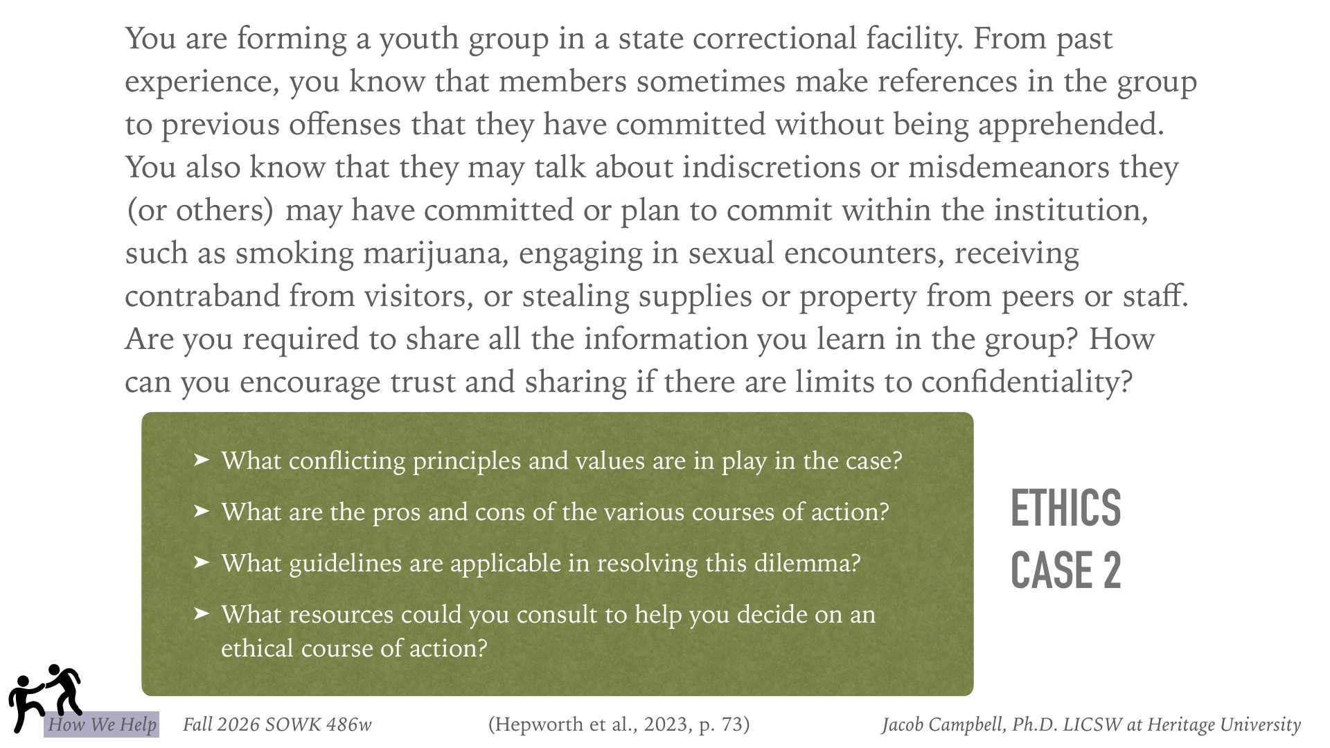 Presentation slide 'Ethics Case 2' presents an ethical dilemma about a youth group leader in a state correctional facility navigating confidentiality vs. disclosure of group members' unreported offenses or institutional rule violations. It poses four guiding questions: What conflicting principles and values are in play? What are the pros and cons of various courses of action? What guidelines are applicable? What resources could help decide an ethical course of action?