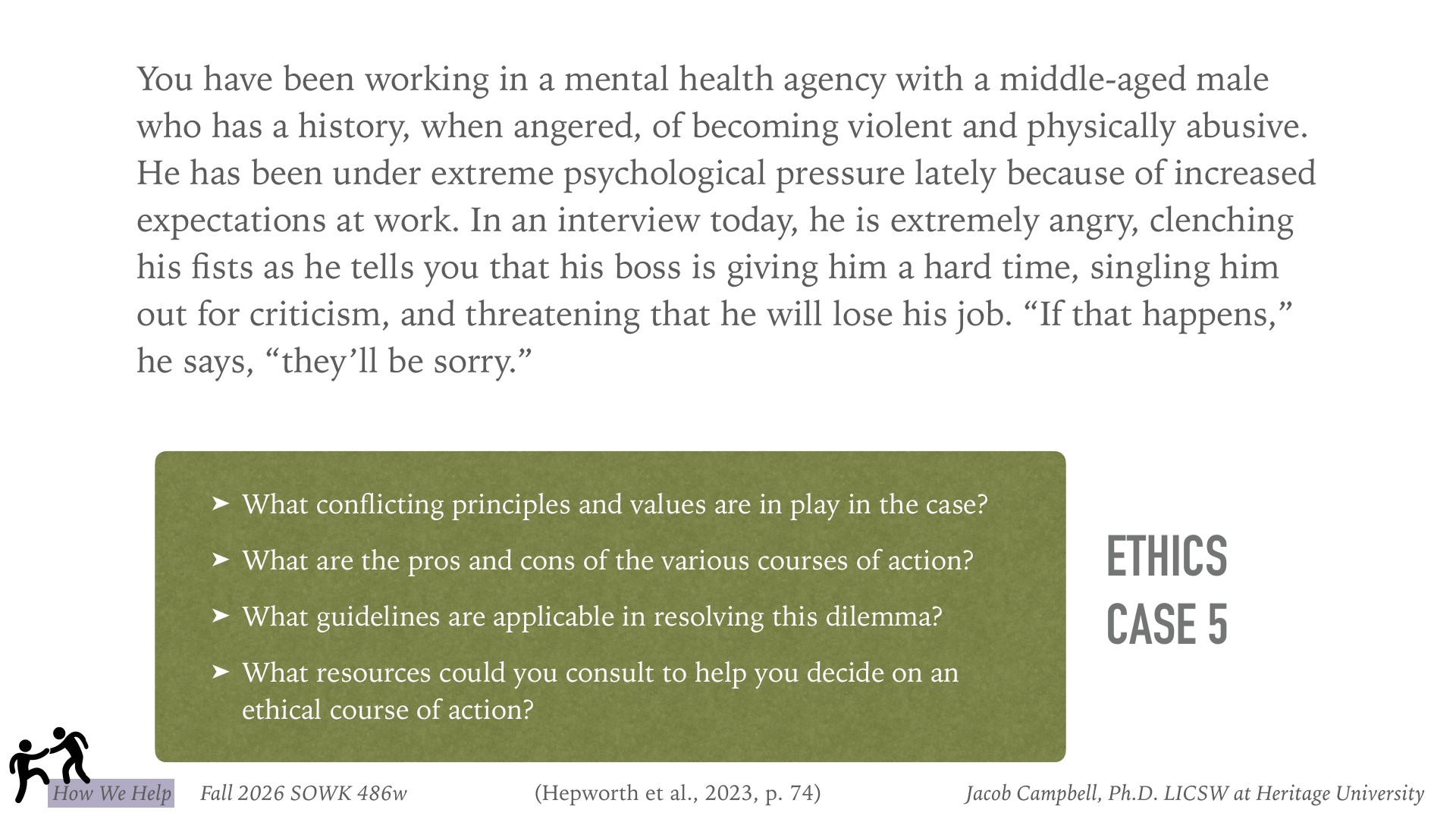 A presentation slide titled 'ETHICS CASE 5' describes a mental health agency scenario: a middle-aged male client with history of violence, under work stress, is extremely angry in interview, clenching fists, threatening 'they'll be sorry' if fired. Below, four discussion questions prompt analysis: What conflicting principles and values are in play? What are the pros and cons of various courses of action? What guidelines apply? What resources could help decide an ethical course of action?