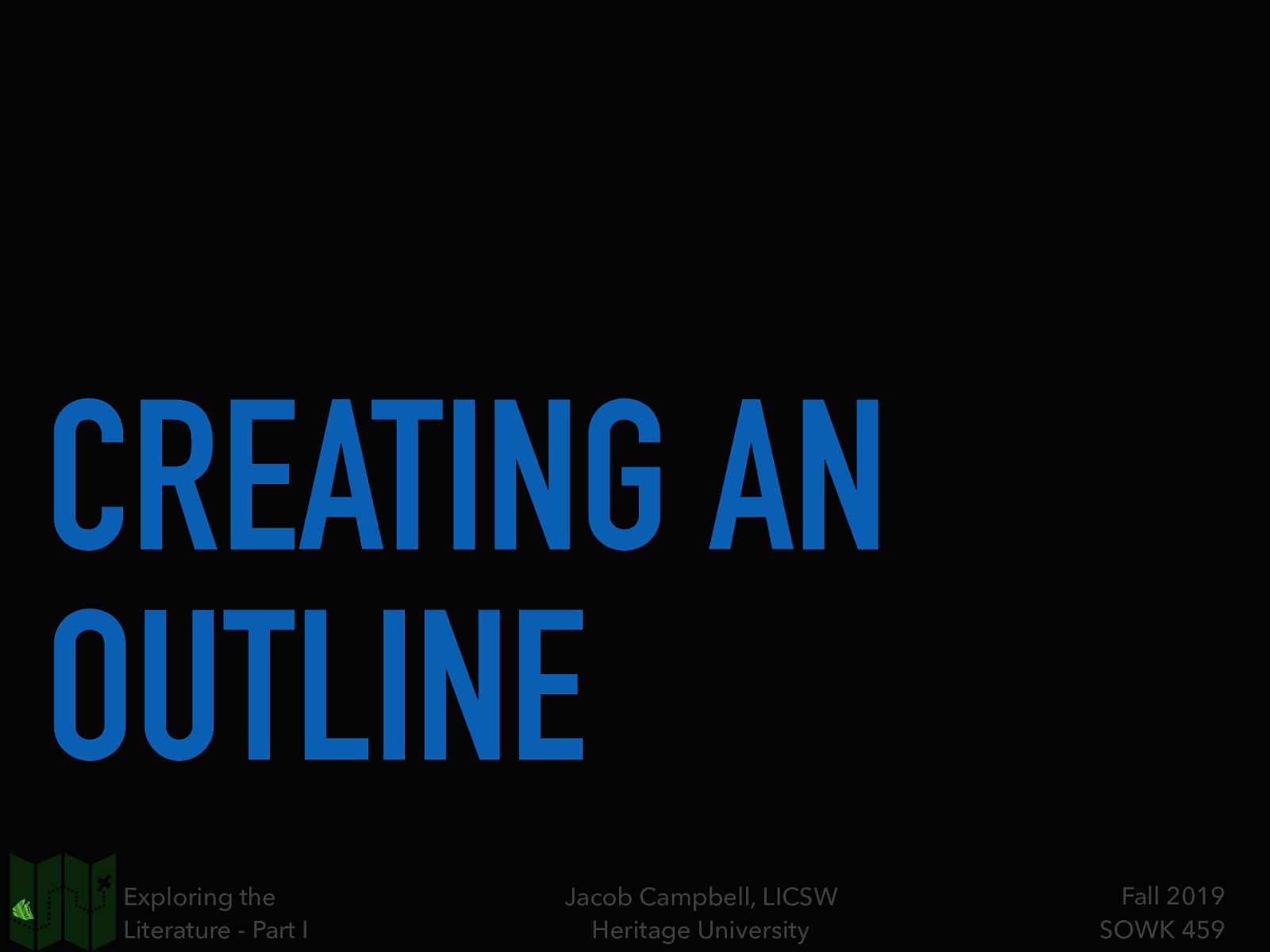 CREATING AN OUTLINE Exploring the Literature - Part I Jacob Campbell, LICSW Heritage University Fall 2019 SOWK 459
