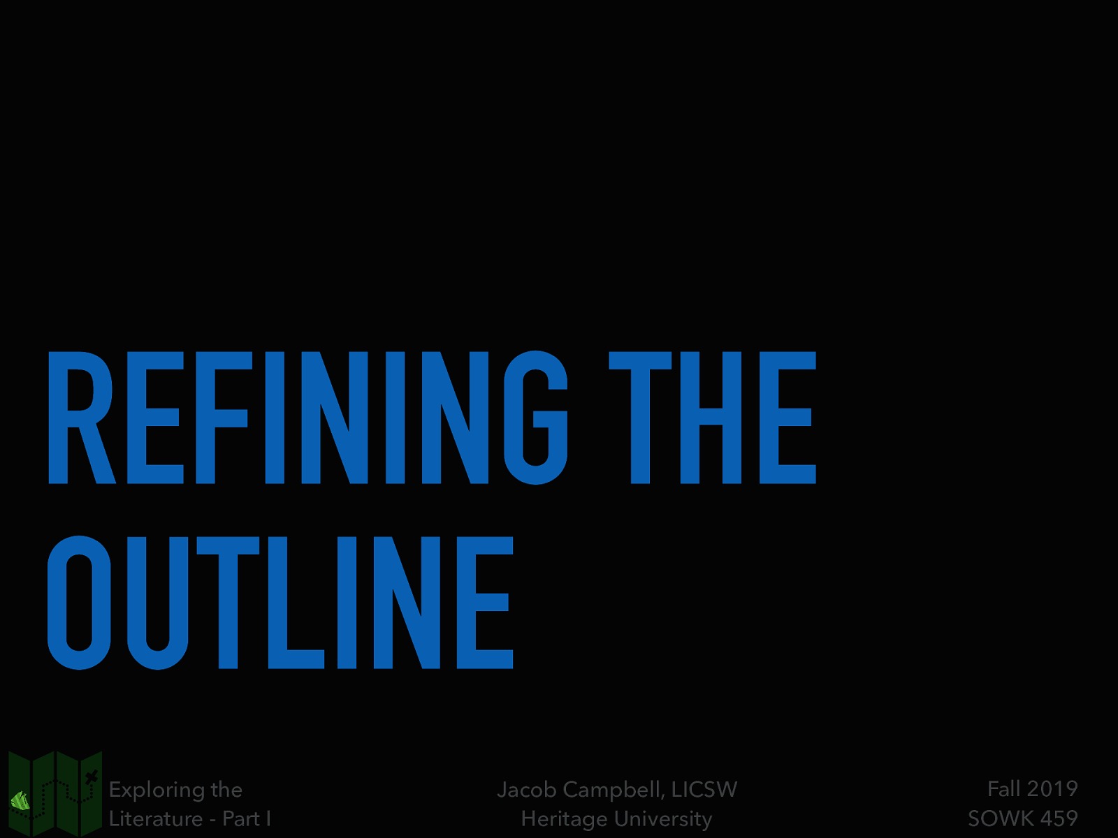 REFINING THE OUTLINE Exploring the Literature - Part I Jacob Campbell, LICSW Heritage University Fall 2019 SOWK 459
