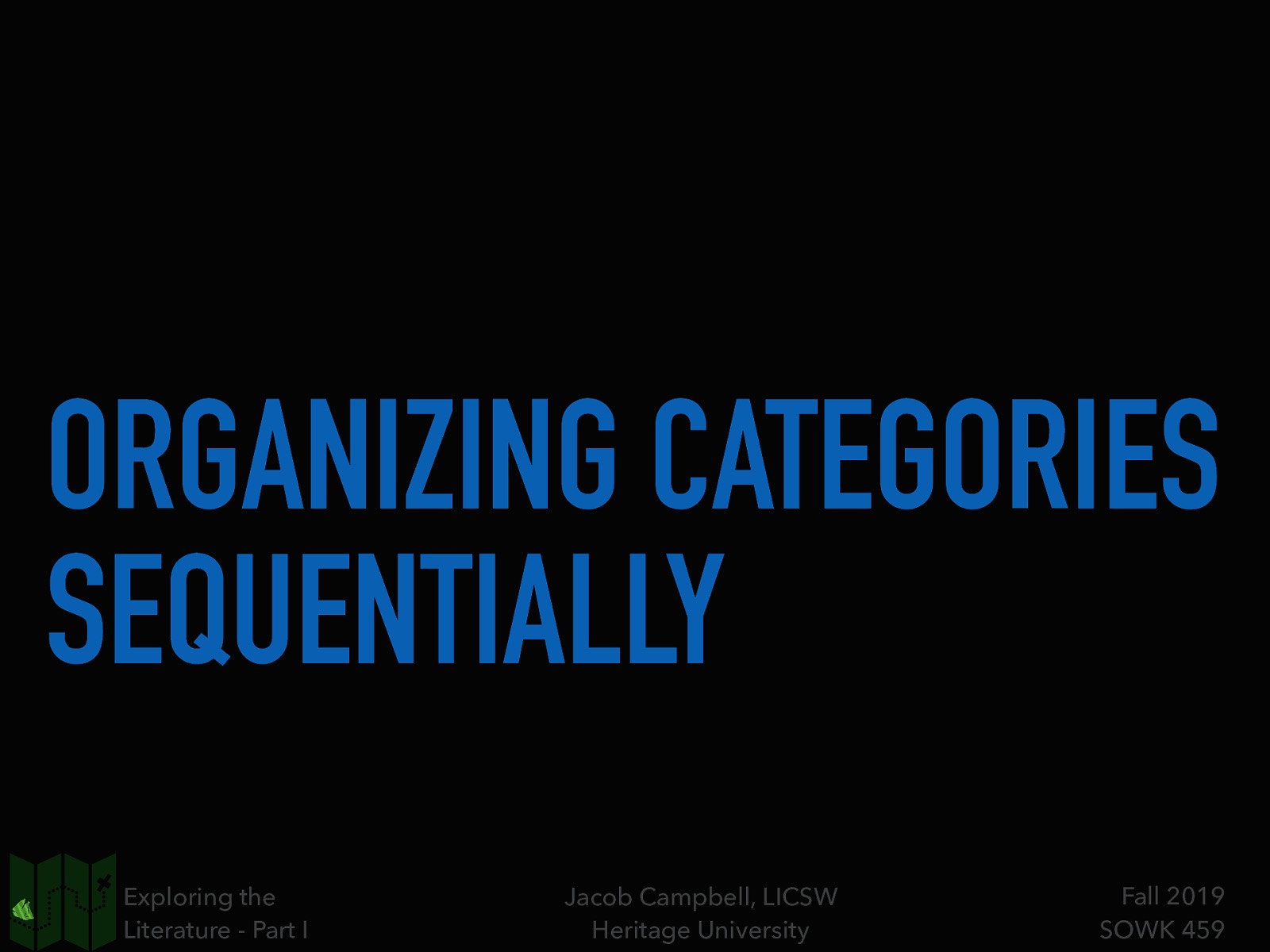 ORGANIZING CATEGORIES SEQUENTIALLY Exploring the Literature - Part I Jacob Campbell, LICSW Heritage University Fall 2019 SOWK 459
