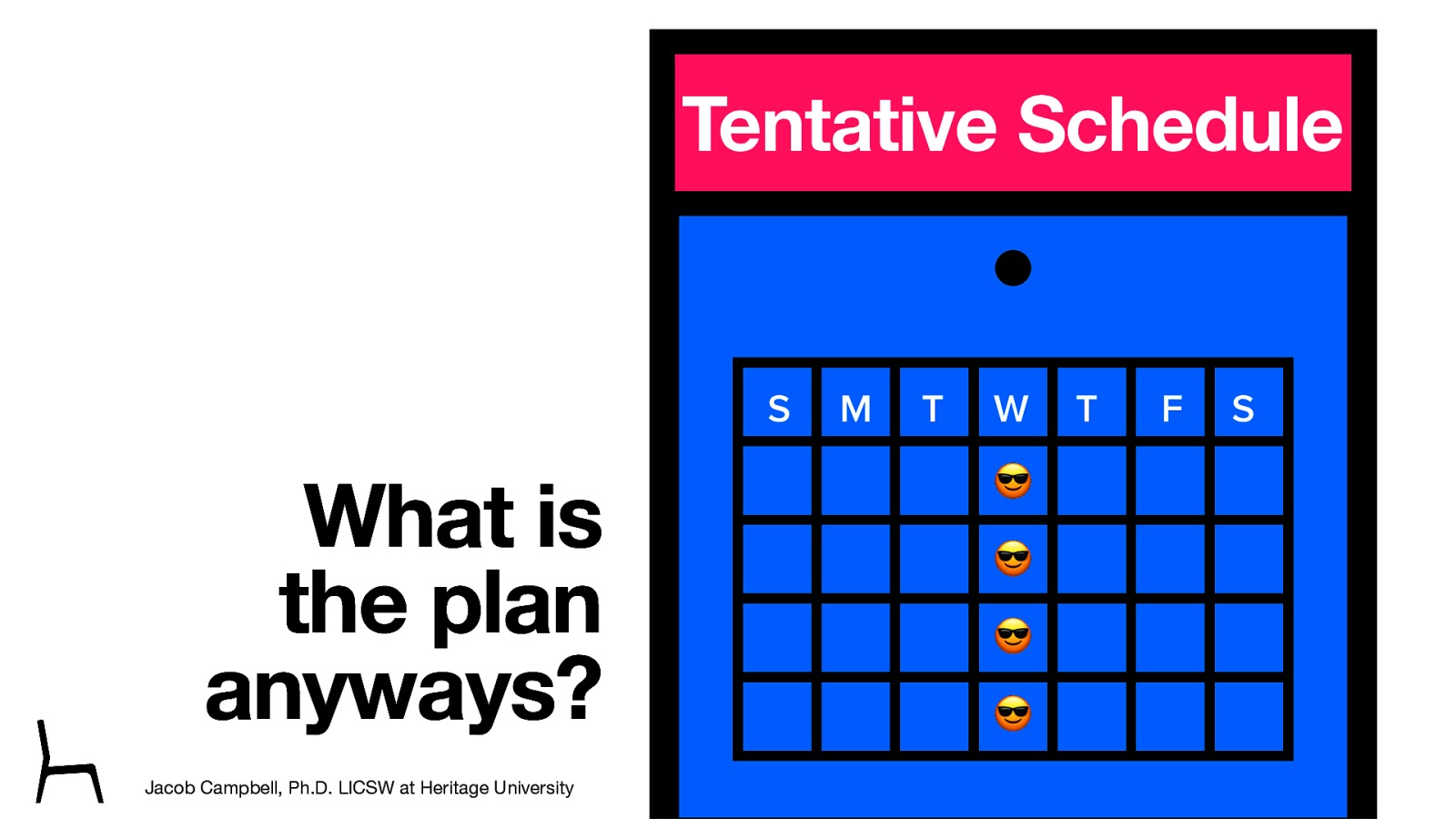 Tentative Schedule S What is the plan anyways? Jacob Campbell, Ph.D. LICSW at Heritage University M T W T F S 😎 😎 😎 😎 SOWK 487w Spring 2024
