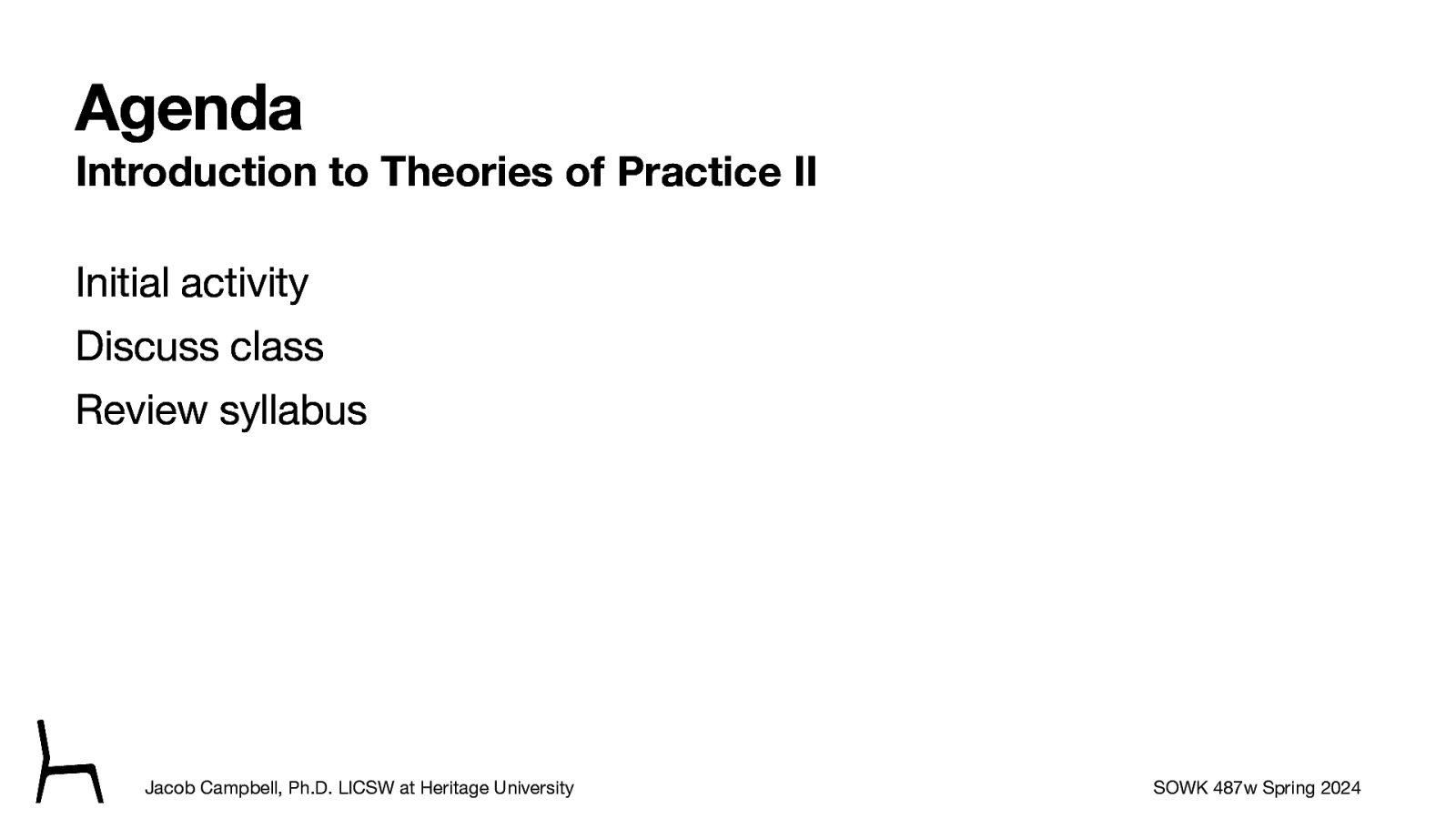 Agenda Introduction to Theories of Practice II Initial activity Discuss class Review syllabus Jacob Campbell, Ph.D. LICSW at Heritage University SOWK 487w Spring 2024
