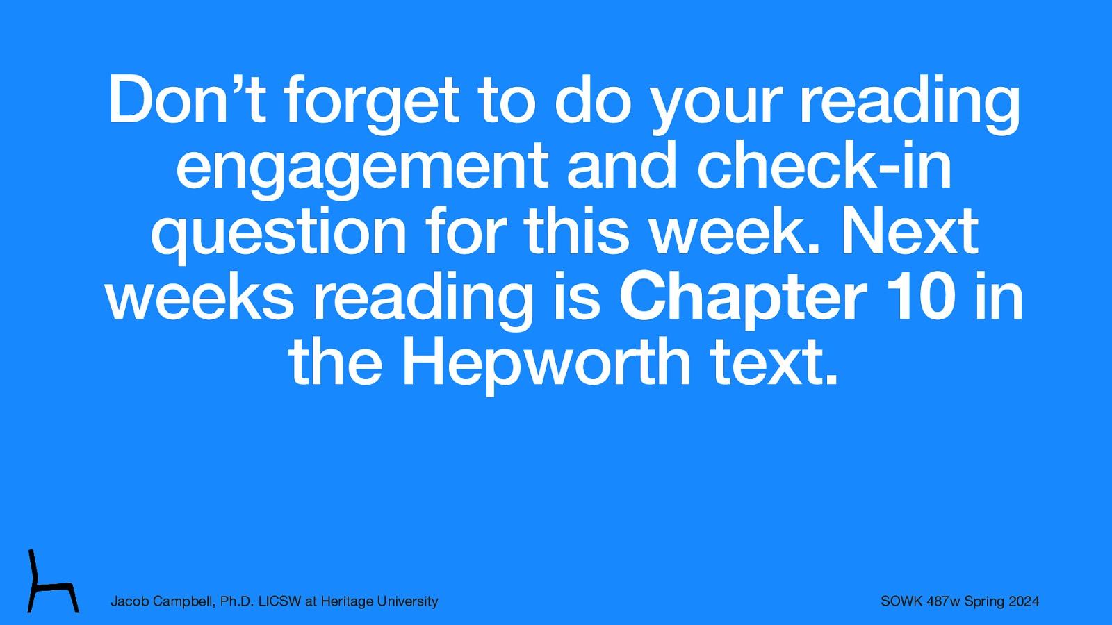 Don’t forget to do your reading engagement and check-in question for this week. Next weeks reading is Chapter 10 in the Hepworth text. Jacob Campbell, Ph.D. LICSW at Heritage University SOWK 487w Spring 2024
