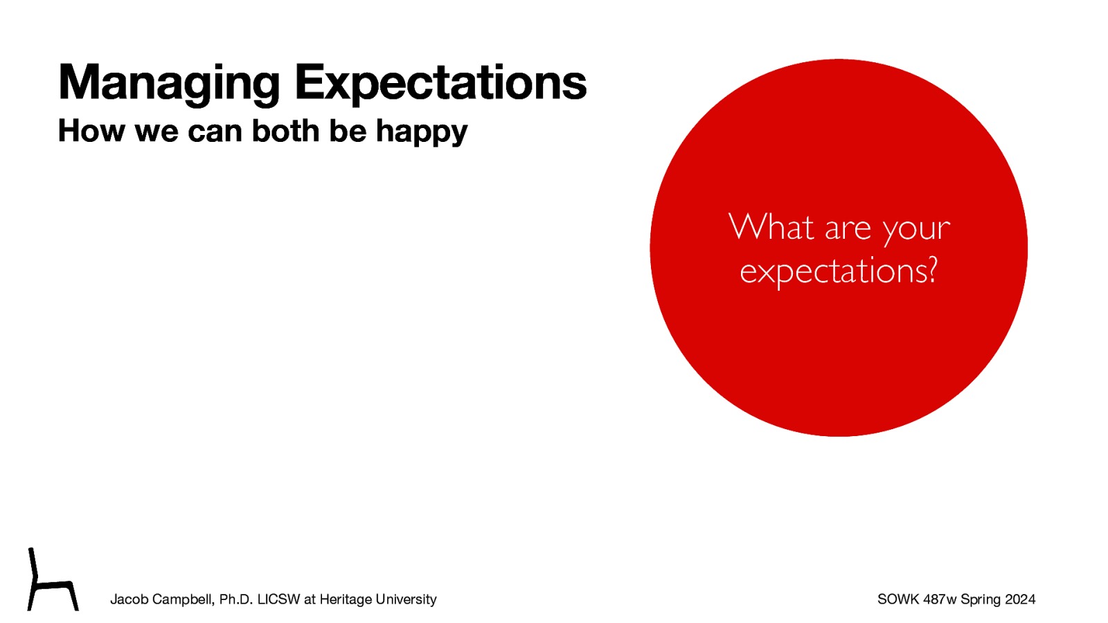 Managing Expectations How we can both be happy What are your expectations? Jacob Campbell, Ph.D. LICSW at Heritage University SOWK 487w Spring 2024
