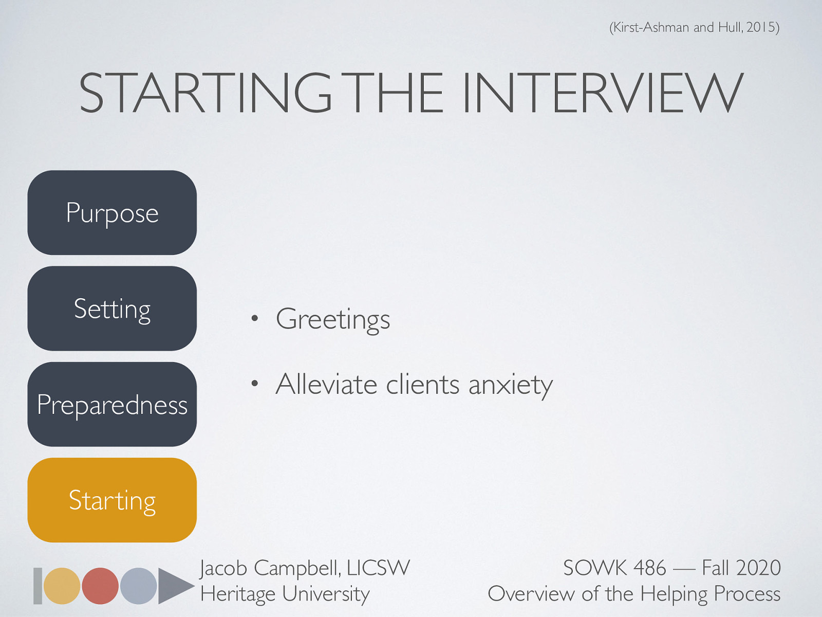  Once we have determined the purpose, setting and are prepared… we have to actually start the interview.   Greeting  Initial introductions names are exchanged with typical pleasantries such as “Its nice to meet you.” Using surnames is a good idea since it implies greater respect Handshakes are often appropriate, when culturally appropriate. [Discussion] Regarding surnames / formal language (ES)   Alleviate clients anxiety (think unknown)  Alleviating the clients anxiety, you do this by starting where the client is, or putting yourself in the clients shoes. The client may have many questions as to what to expect from the interview and this causes anxiety or you may get someone that is forced to see you and it will be important for you to use your empathy skills at this point to help the client feel less agitated. Portray confidence and competence     Discuss how I generally start my initial contact   Beginning statement of purpose and role. Clearly explain the interview’s purpose to the client Workers role to the client Encouraging the client to share thoughts and feelings about the interview an what’s being said Make a statement about the usefulness of the intervention process 
