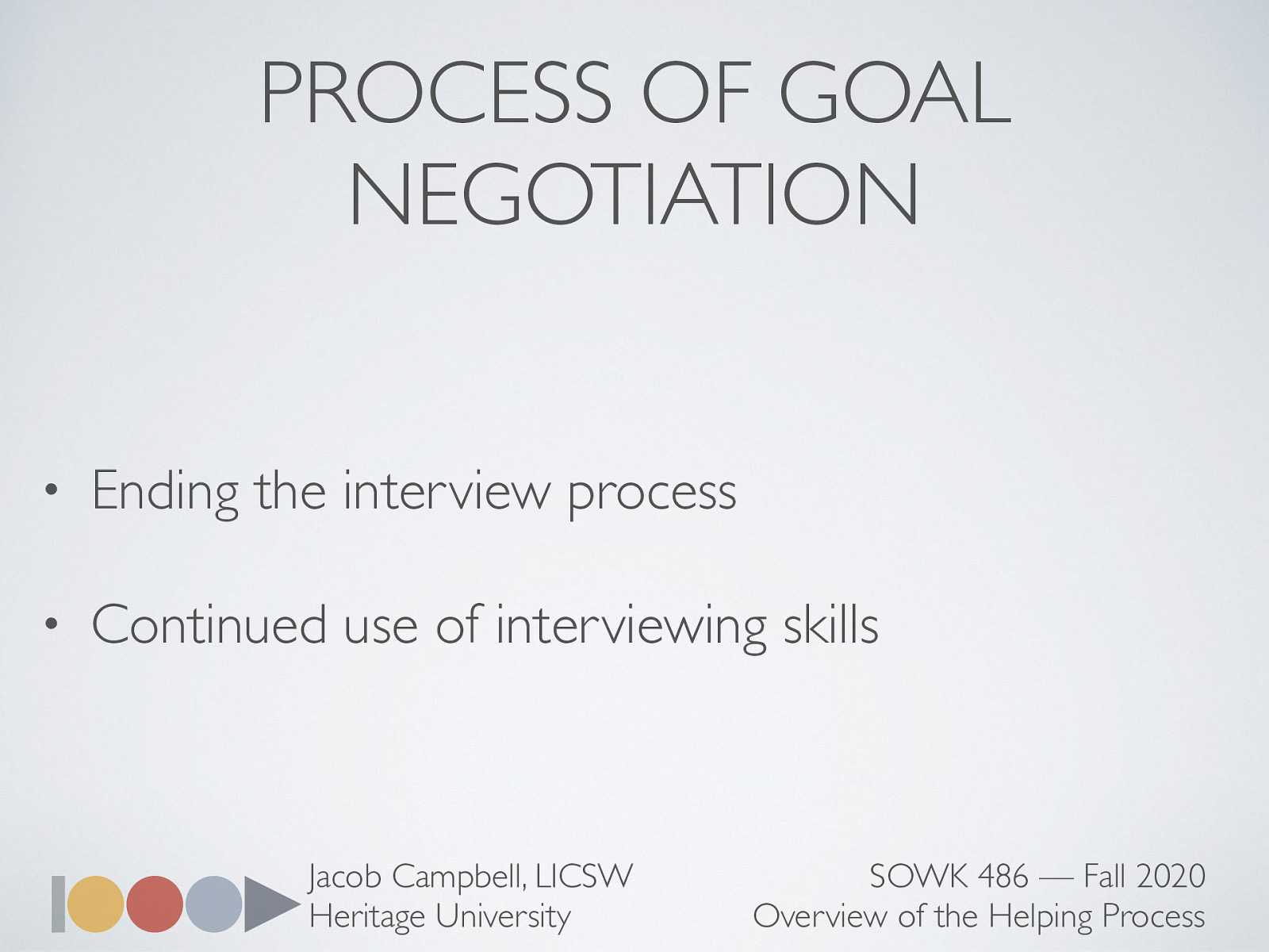  Social workers introduce the process of goal negotiation by explaining the rationale for formulating the goals.    Ending the interview process During the final portion of the interview process, social workers should suggest the length and frequency of sessions, who will participate in them, the means of accomplishing goals, the duration of the helping period, fees, and other relevant matters.  Continued use of interviewing skills: During Phase II of the helping process, interviewing skills are used to help clients accomplish their goals. 
