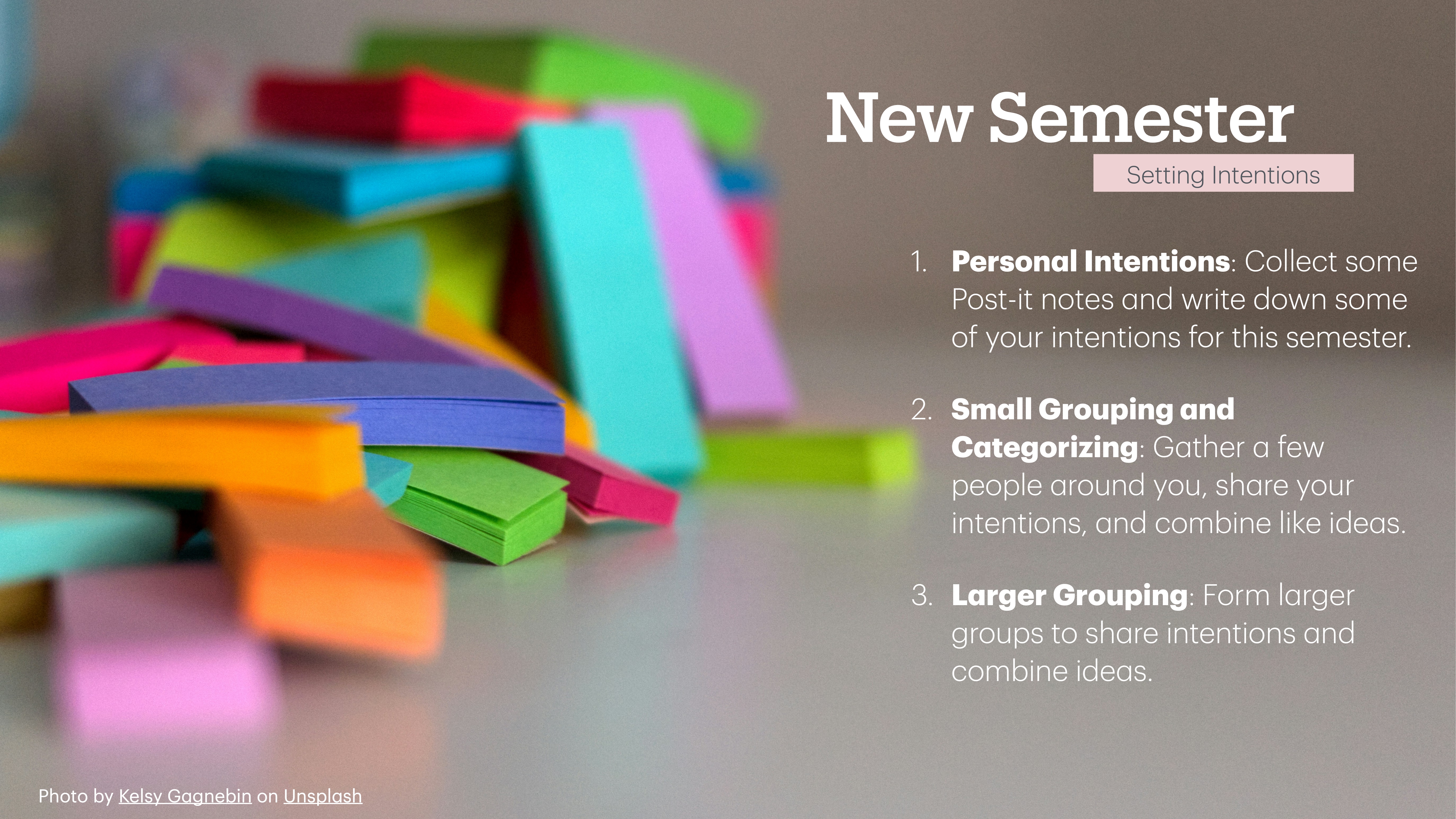 Post-it notes are stacked on a table. The slide titled 'New Semester' includes instructions: 1. Collect personal intentions on Post-it notes.2. Group and categorize with others.3. Form larger groups to share ideas.A photo credit is given to Kelsey G on Unsplash.