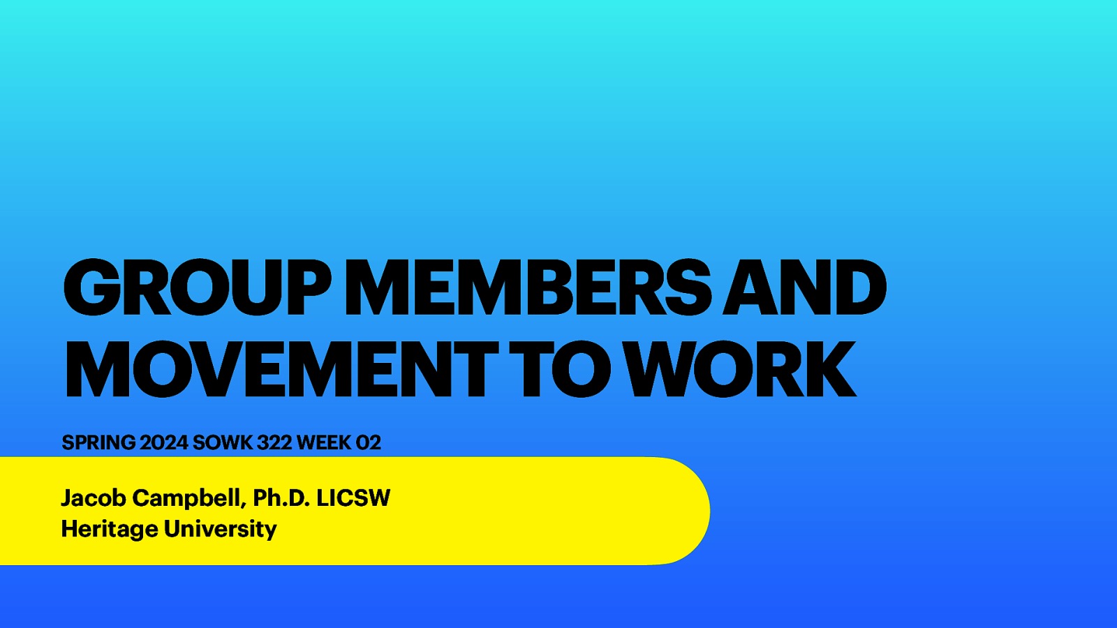 GROUP MEMBERS AND MOVEMENT TO WORK SPRING 2024 SOWK 322 WEEK 02 Jacob Campbell, Ph.D. LICSW Heritage University