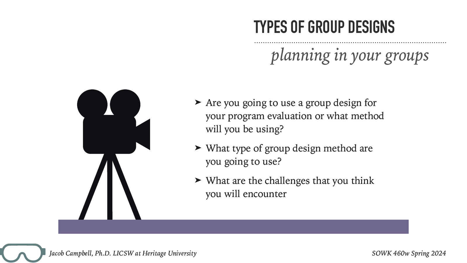 TYPES OF GROUP DESIGNS planning in your groups ➤ Are you going to use a group design for your program evaluation or what method will you be using? ➤ What type of group design method are you going to use? ➤ What are the challenges that you think you will encounter Jacob Campbell, Ph.D. LICSW at Heritage University SOWK 460w Spring 2024
