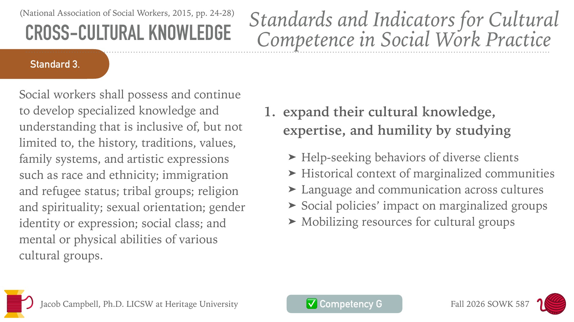 A presentation slide headed 'CROSS-CULTURAL KNOWLEDGE' and 'Standards and Indicators for Cultural Competence in Social Work Practice' (National Association of Social Workers, 2015, pp. 24-28), with an orange 'Standard 3.' tab. The left column reads 'Social workers shall possess and continue to develop specialized knowledge and understanding...' and the right lists indicator '1. expand their cultural knowledge, expertise, and humility by studying' with five bullets: help-seeking behaviors, historical context, language and communication, social policies' impact, and mobilizing resources. The footer reads 'Jacob Campbell, Ph.D. LICSW at Heritage University,' '✅ Competency G,' and 'Fall 2026 SOWK 587.'