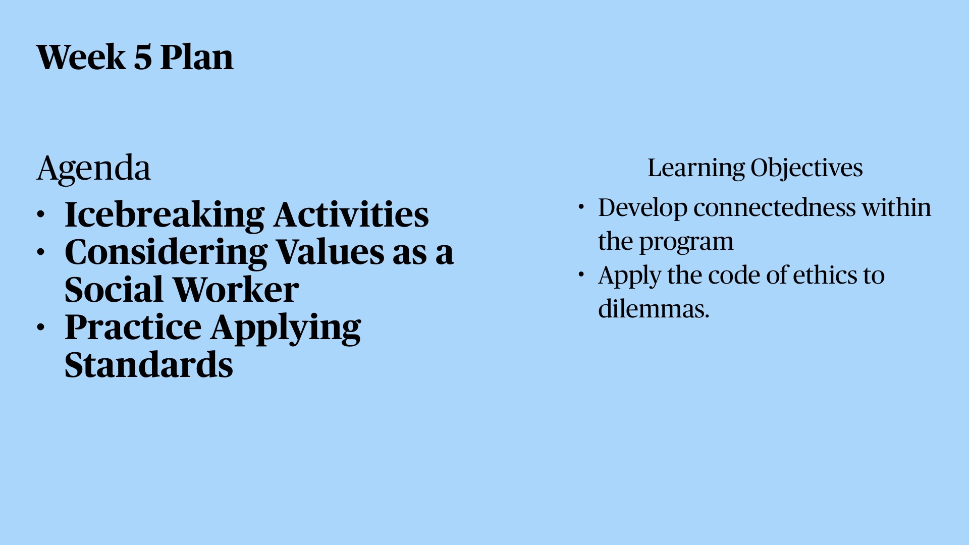 A presentation slide titled 'Week 5 Plan' with light blue background displays two columns: Agenda (Icebreaking Activities, Considering Values as a Social Worker, Practice Applying Standards) and Learning Objectives (Develop connectedness within the program, Apply the code of ethics to dilemmas).