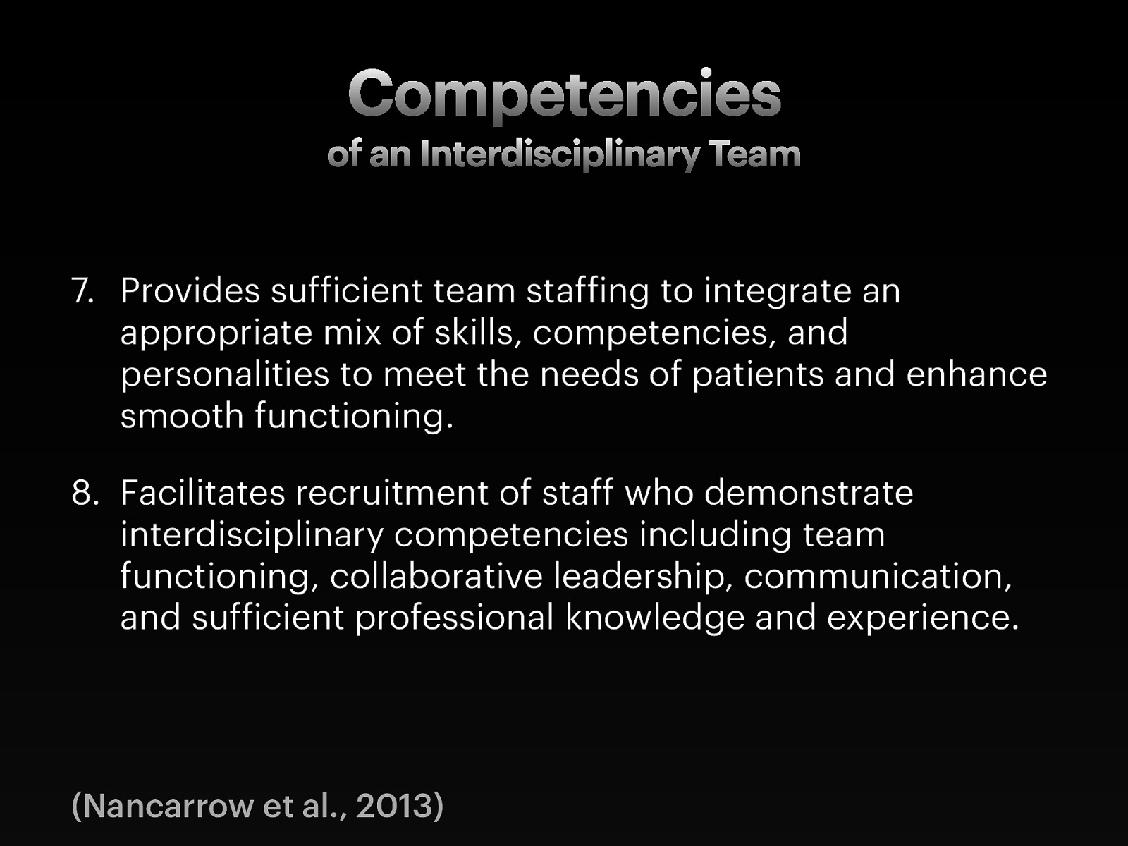  Provides sufficient team staffing to integrate an appropriate mix of skills, competencies, and personalities to meet the needs of patients and enhance smooth functioning. Facilitates recruitment of staff who demonstrate interdisciplinary competencies including team functioning, collaborative leadership, communication, and sufficient professional knowledge and experience. 
