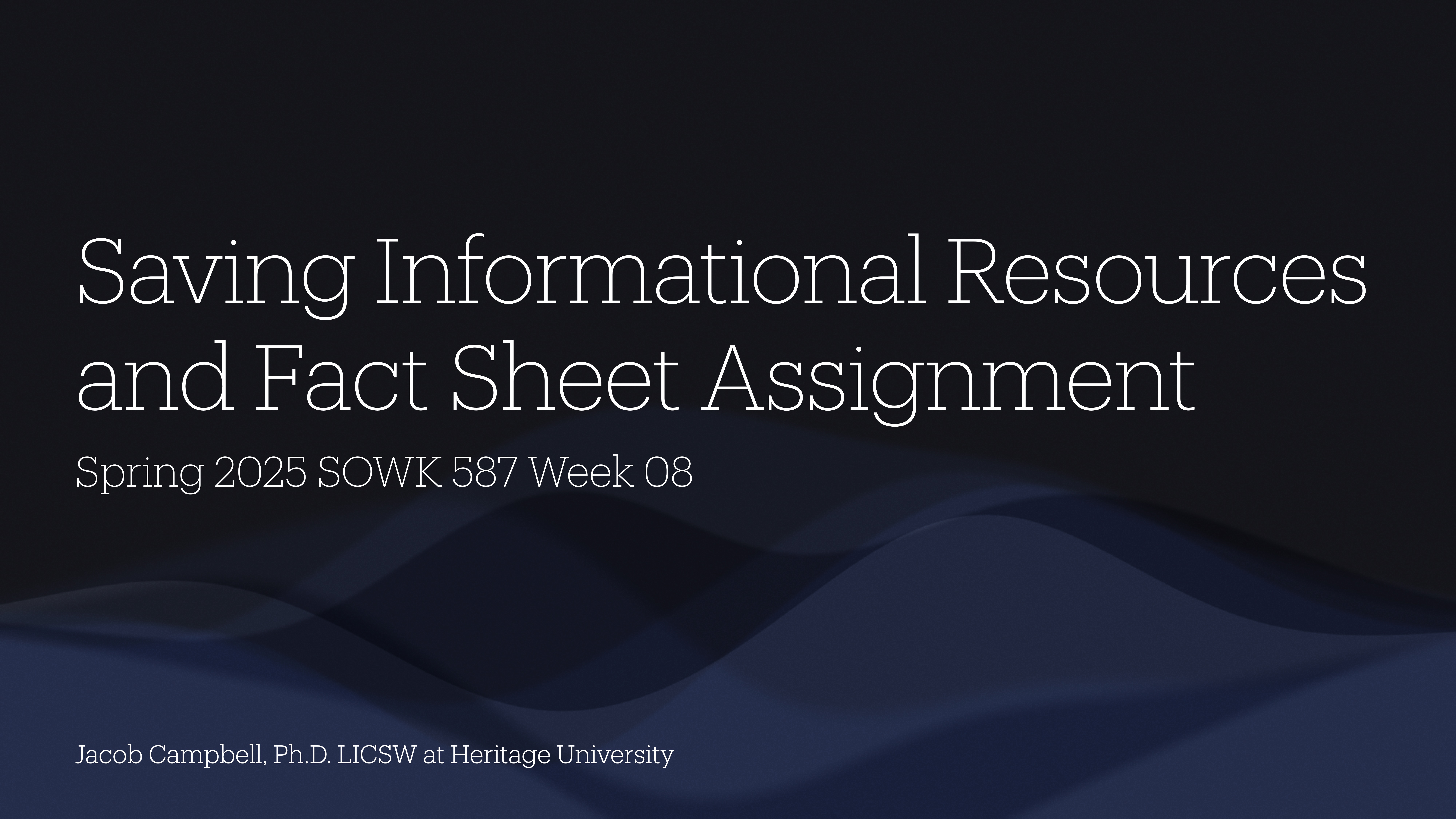 Slide displaying text: 'Saving Informational Resources and Fact Sheet Assignment, Spring 2025 SOWK 587 Week 08.' Background has abstract dark wave patterns. Author: Jacob Campbell, Ph.D. LICSW at Heritage University.