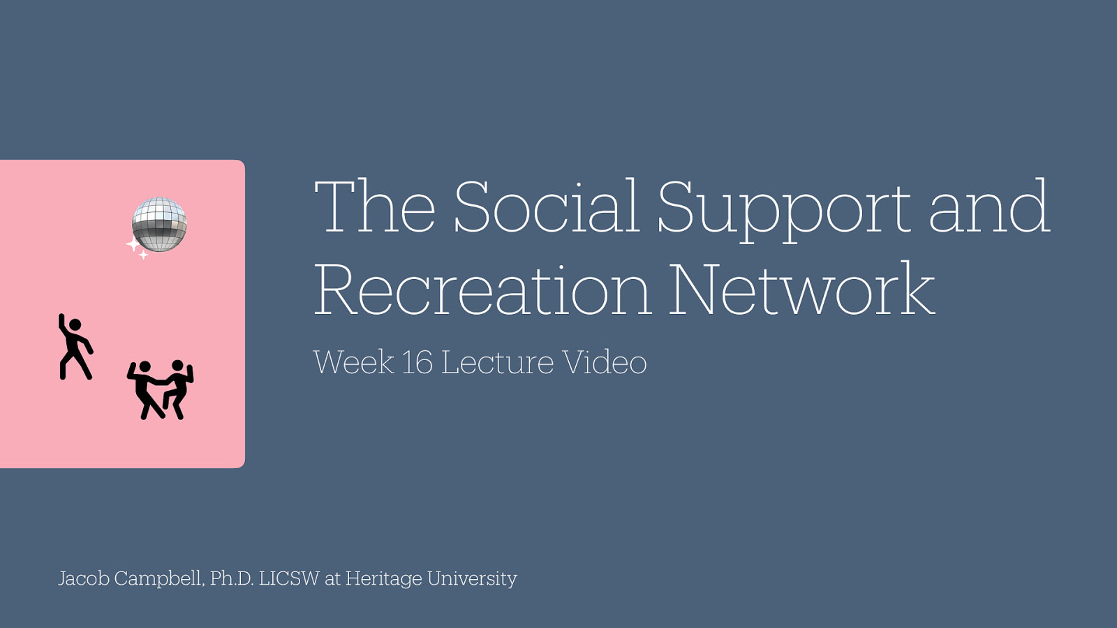 􁌒􁕀 􀇀 🪩 The Social Support and Recreation Network Week 16 Lecture Video Jacob Campbell, Ph.D. LICSW at Heritage University