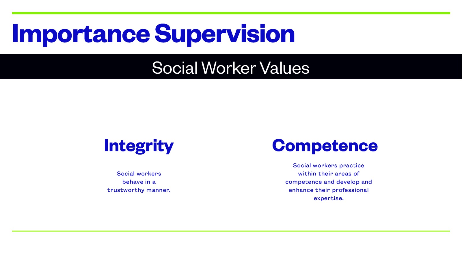 Importance Supervision Social Worker Values Integrity Social workers behave in a trustworthy manner. Competence Social workers practice within their areas of competence and develop and enhance their professional expertise.
