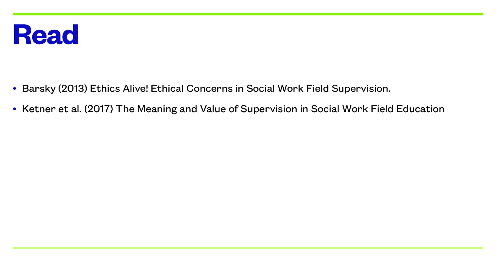 Read • Barsky (2013) Ethics Alive! Ethical Concerns in Social Work Field Supervision. • Ketner et al. (2017) The Meaning and Value of Supervision in Social Work Field Education
