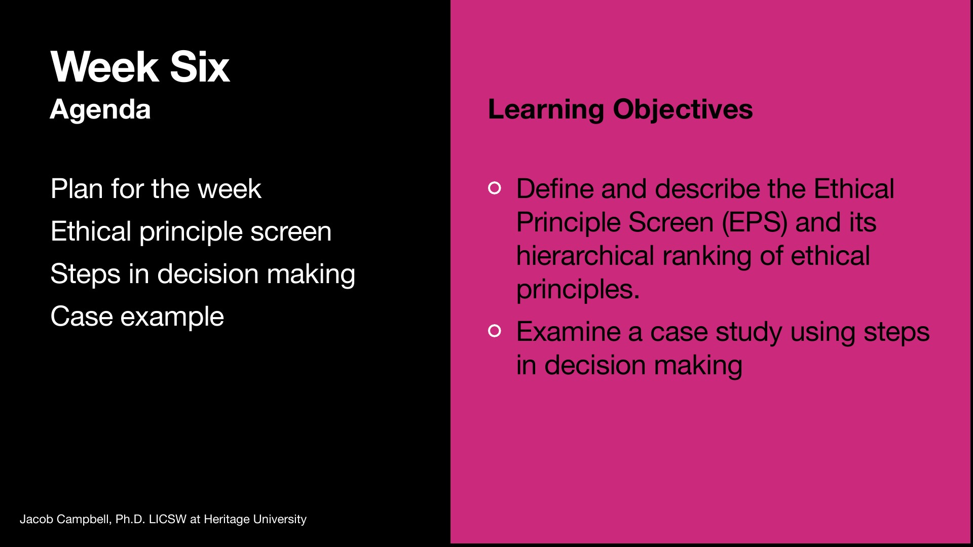A presentation slide for Week Six with a two-column layout: black left section shows agenda items (Plan for the week, Ethical principle screen, Steps in decision making, Case example); bright pink right section lists learning objectives to define the Ethical Principle Screen (EPS) and examine a case study using decision-making steps.