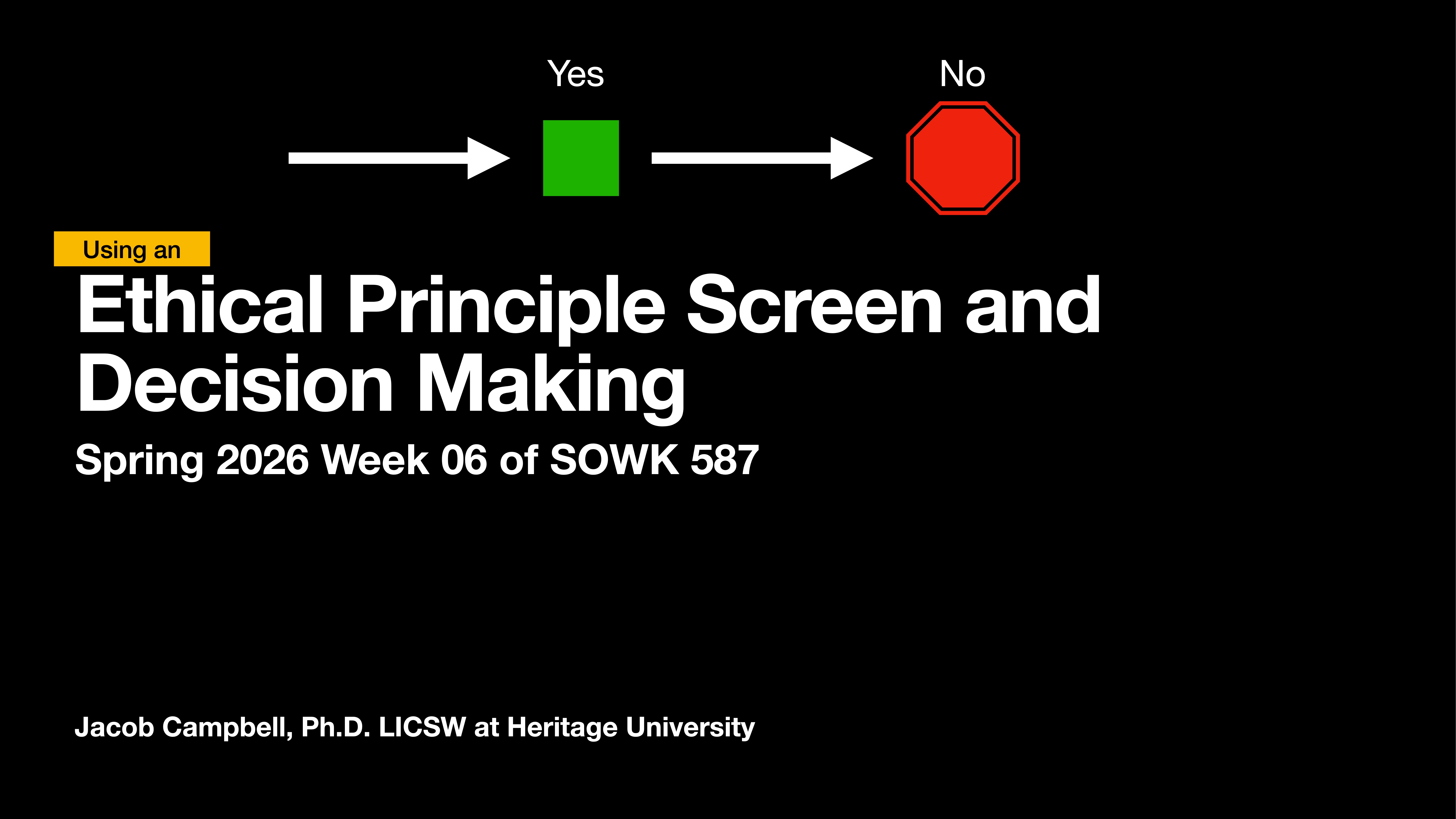 Text with arrows and shapes illustrates decision-making. A green square labeled 'Yes' and a red octagon labeled 'No' are linked by arrows. Title: 'Ethical Principle Screen and Decision Making,' Spring 2026, Week 06 of SOWK 587. Presented by Jacob Campbell, Ph.D., LICSW at Heritage University.