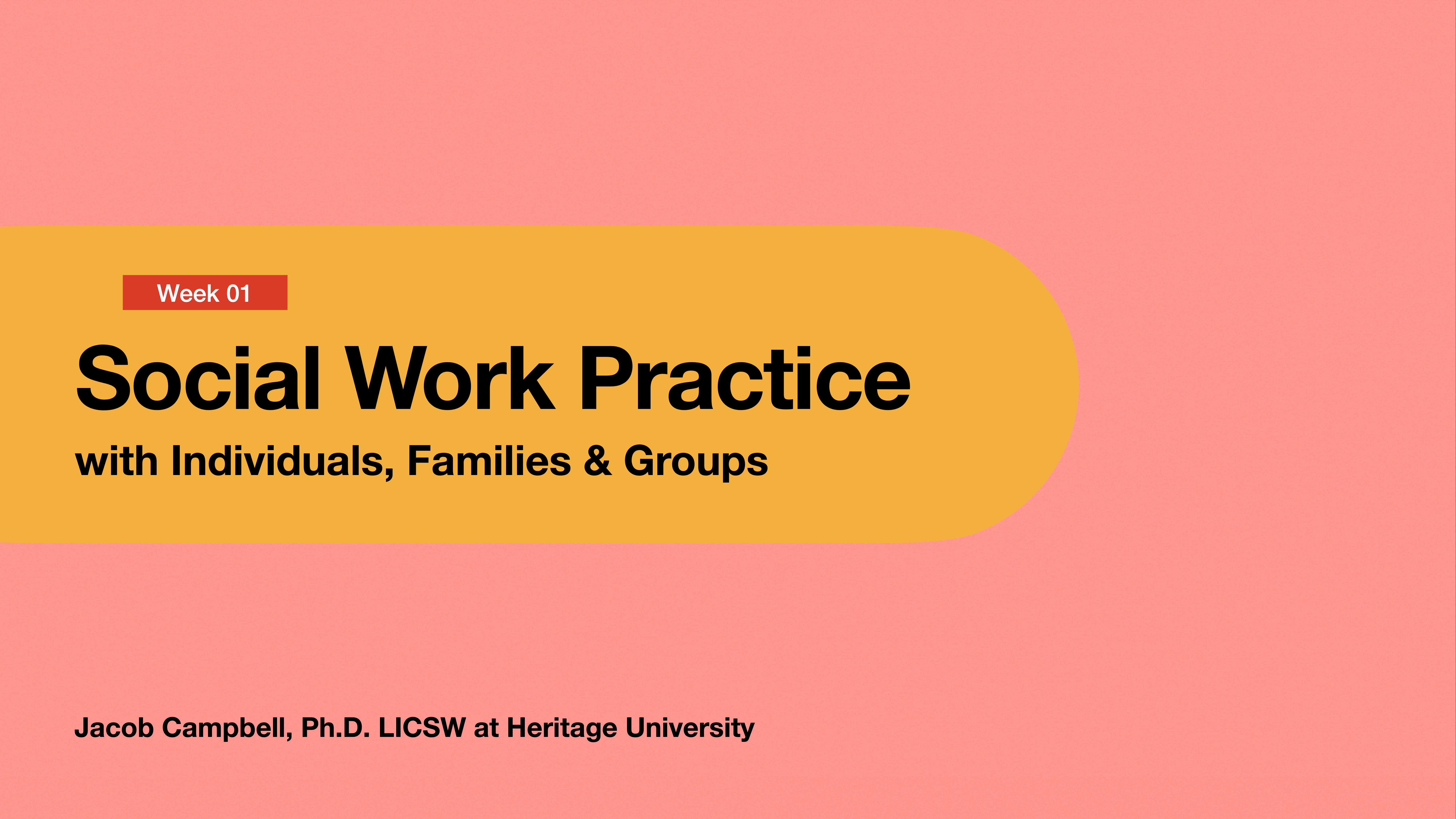 Slide featuring text: 'Week 01 Social Work Practice with Individuals, Families & Groups.' It mentions 'Jacob Campbell, Ph.D. LICSW at Heritage University.' The background is pink and yellow.