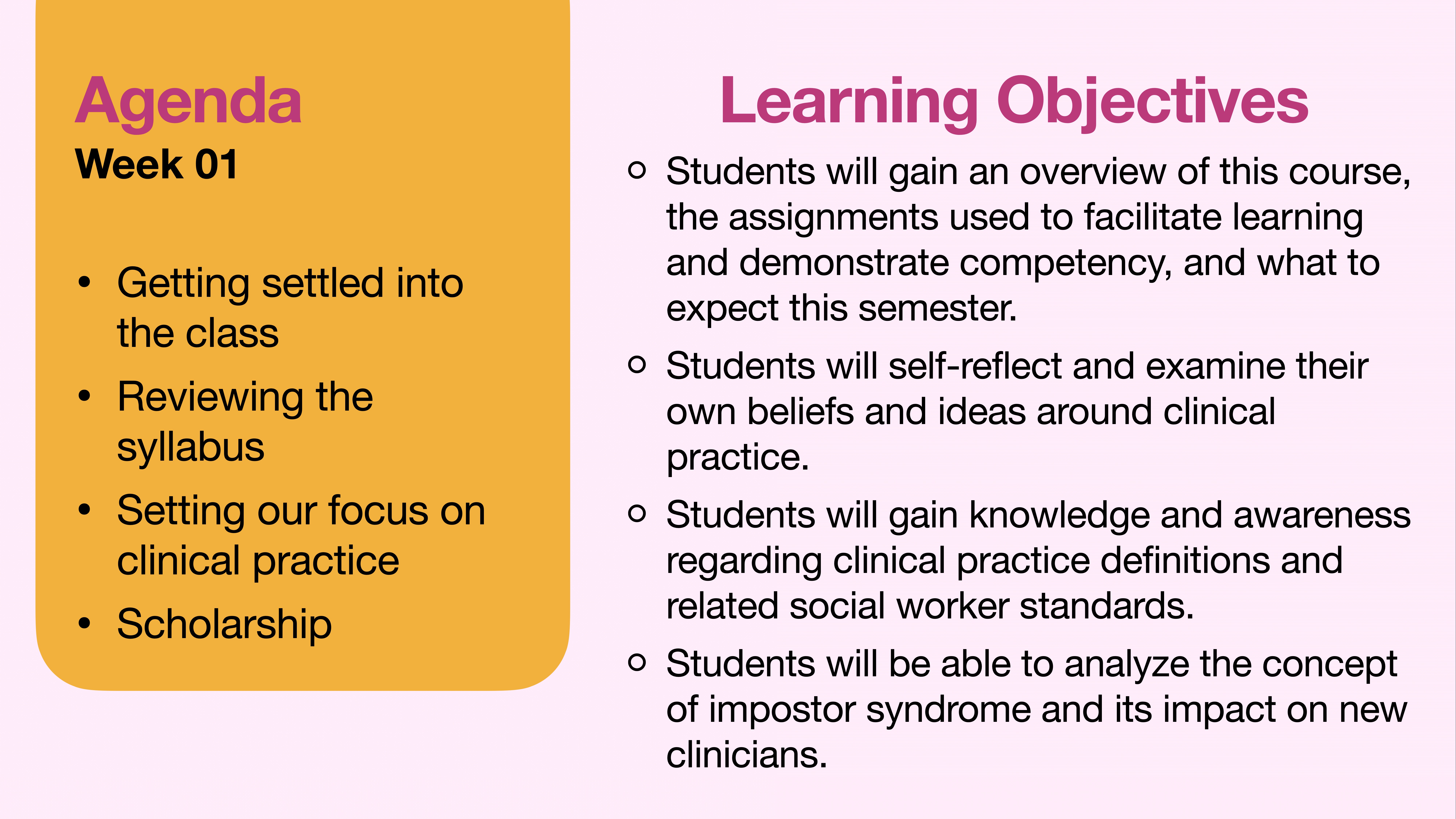 Slide containing two sections of text. Left: 'Agenda Week 01' lists:- Getting settled into the class- Reviewing the syllabus- Setting our focus on clinical practice- ScholarshipRight: 'Learning Objectives' lists:- Overview of course and expectations- Self-reflection on clinical practice beliefs- Knowledge of clinical practice standards- Analysis of impostor syndrome’s impact on clinicians.