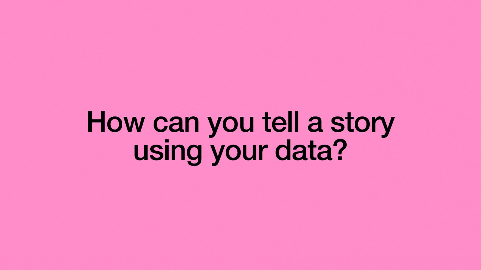 How can you tell a story using your data?
