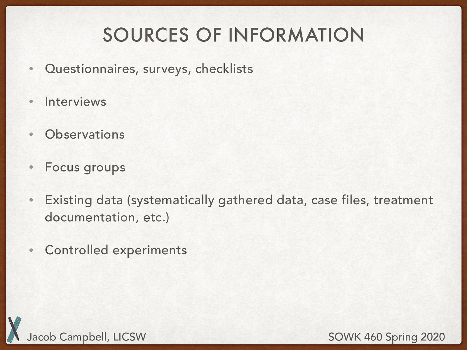  Questionnaires, surveys, checklists Interviews Observations Focus groups Existing data (systematically gathered data, case files, treatment documentation, etc.) Controlled experiments 
