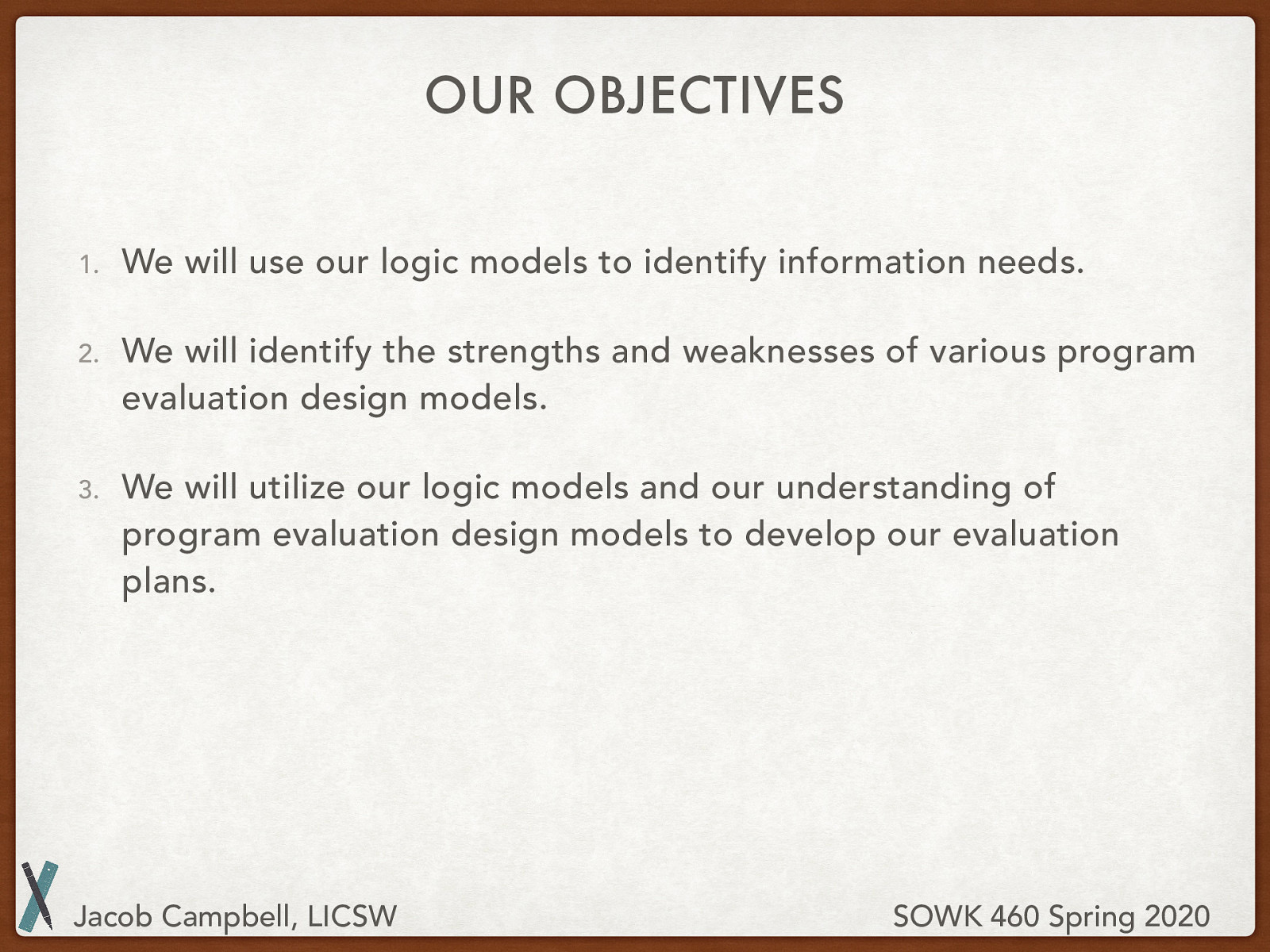  We will use our logic models to identify information needs. We will identify the strengths and weaknesses of various program evaluation design models. We will utilize our logic models and our understanding of program evaluation design models to develop our evaluation plans. 
