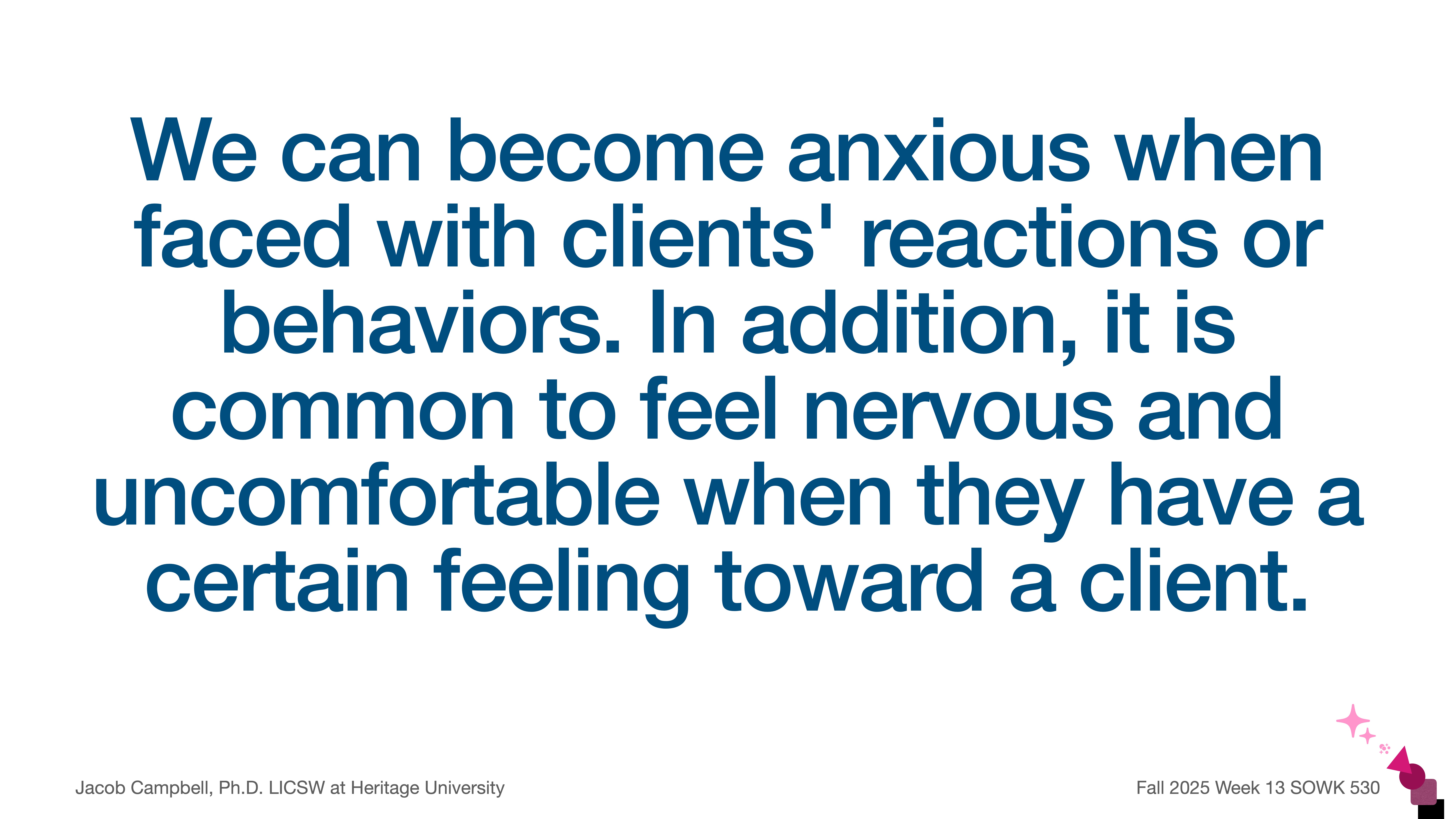 Text on a presentation slide reads: 'We can become anxious when faced with clients' reactions or behaviors. In addition, it is common to feel nervous and uncomfortable when they have a certain feeling toward a client.' Credits: 'Jacob Campbell, Ph.D. LICSW at Heritage University' and 'Fall 2025 Week 13 SOWK 530' appear at the bottom.