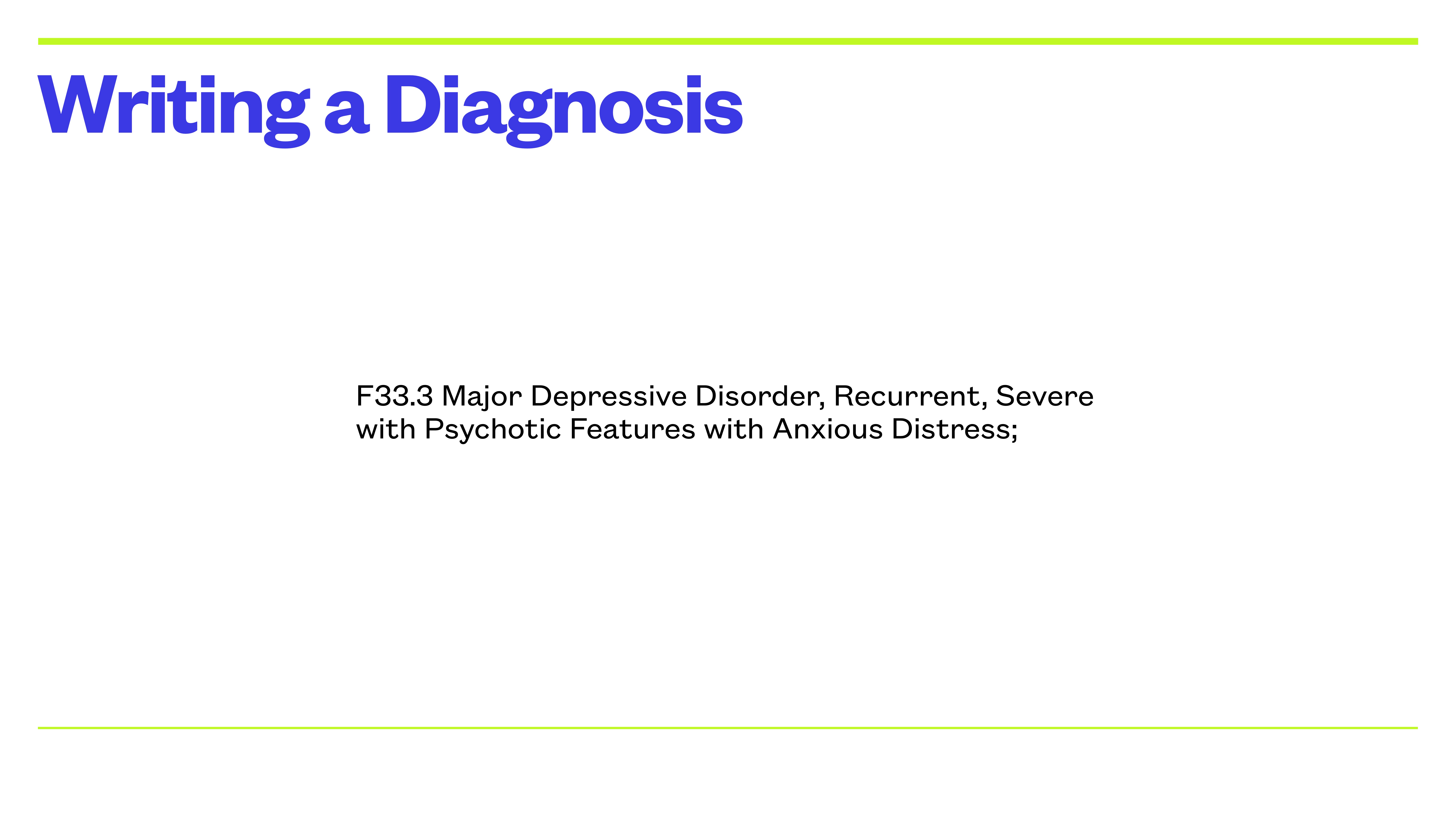 Text slide titled 'Writing a Diagnosis.' It includes: 'F33.3 Major Depressive Disorder, Recurrent, Severe with Psychotic Features with Anxious Distress;' against a plain background.