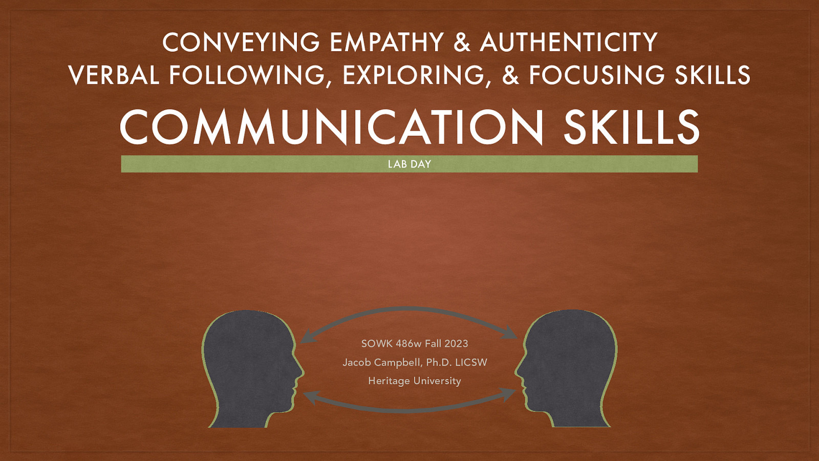 CONVEYING EMPATHY & AUTHENTICITY VERBAL FOLLOWING, EXPLORING, & FOCUSING SKILLS COMMUNICATION SKILLS LAB DAY SOWK 486w Fall 2023 Jacob Campbell, Ph.D. LICSW Heritage University