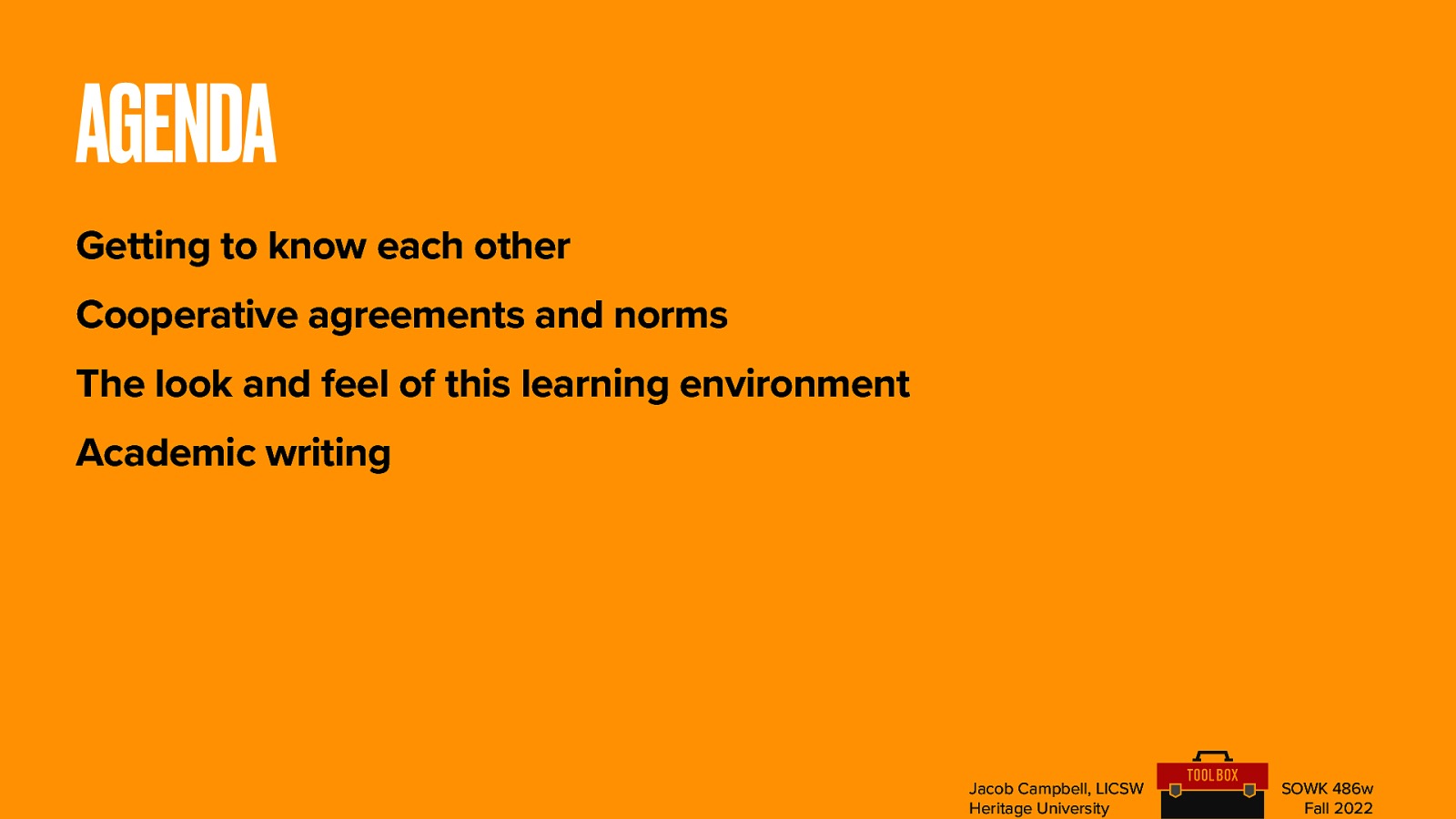 AGENDA Getting to know each other Cooperative agreements and norms The look and feel of this learning environment Academic writing Jacob Campbell, LICSW Heritage University SOWK 486w Fall 2022
