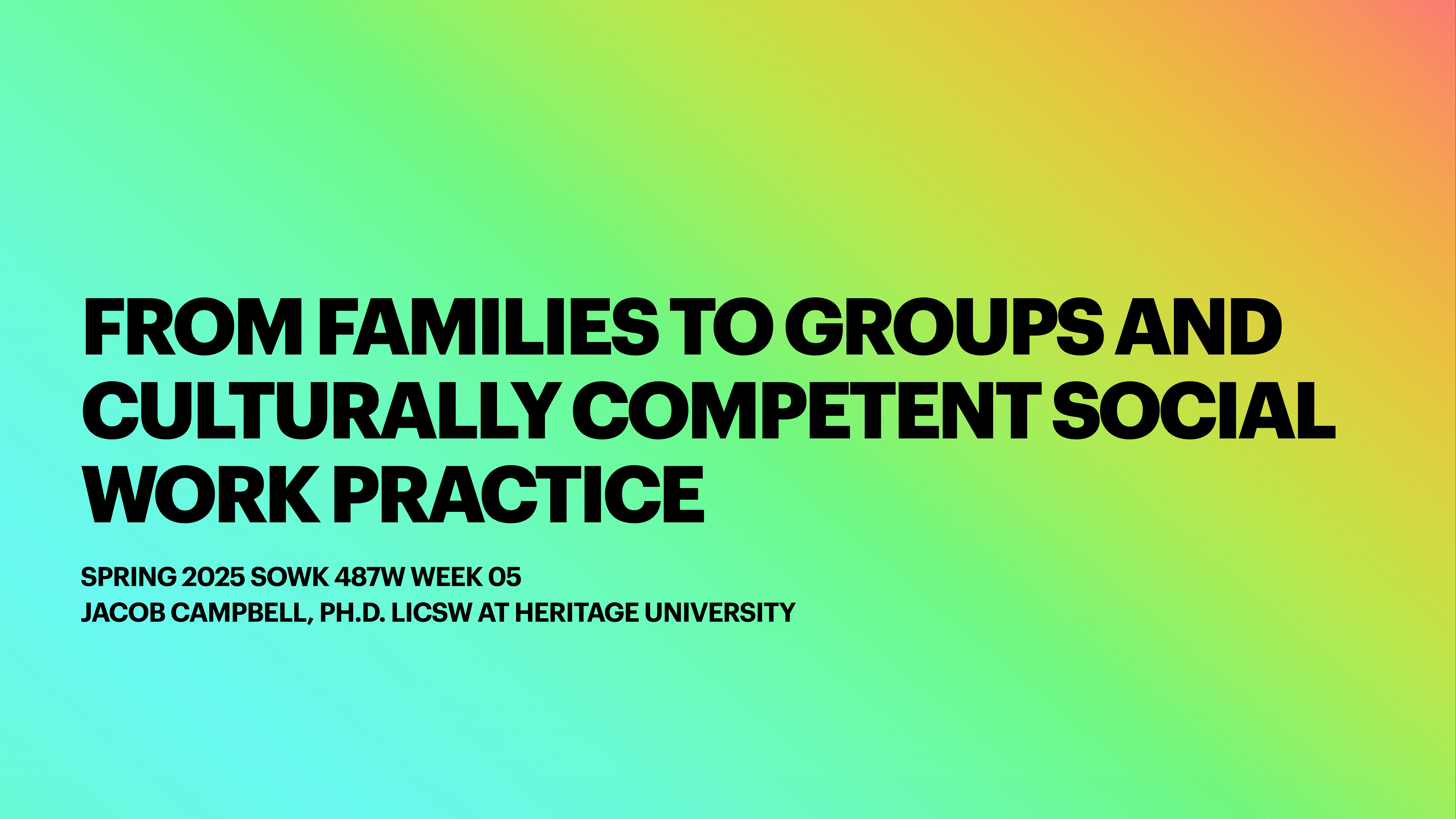 Text on a gradient background reads: 'From Families to Groups and Culturally Competent Social Work Practice. Spring 2025 SOWK 487W Week 05. Jacob Campbell, Ph.D. LICSW at Heritage University.'