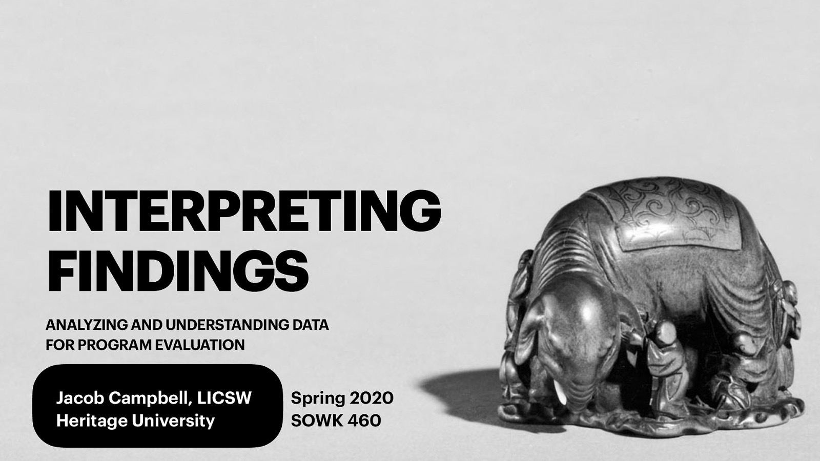 INTERPRETING FINDINGS ANALYZING AND UNDERSTANDING DATA FOR PROGRAM EVALUATION Jacob Campbell, LICSW Heritage University Spring 2020 SOWK 460