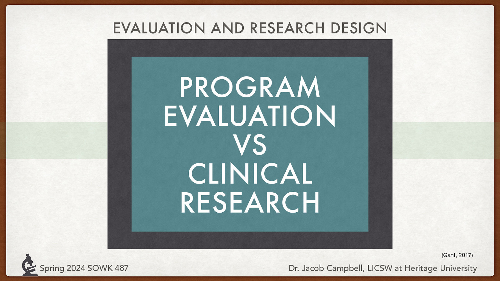 EVALUATION AND RESEARCH DESIGN PROGRAM EVALUATION VS CLINICAL RESEARCH (Gant, 2017) Spring 2024 SOWK 487 Dr. Jacob Campbell, LICSW at Heritage University
