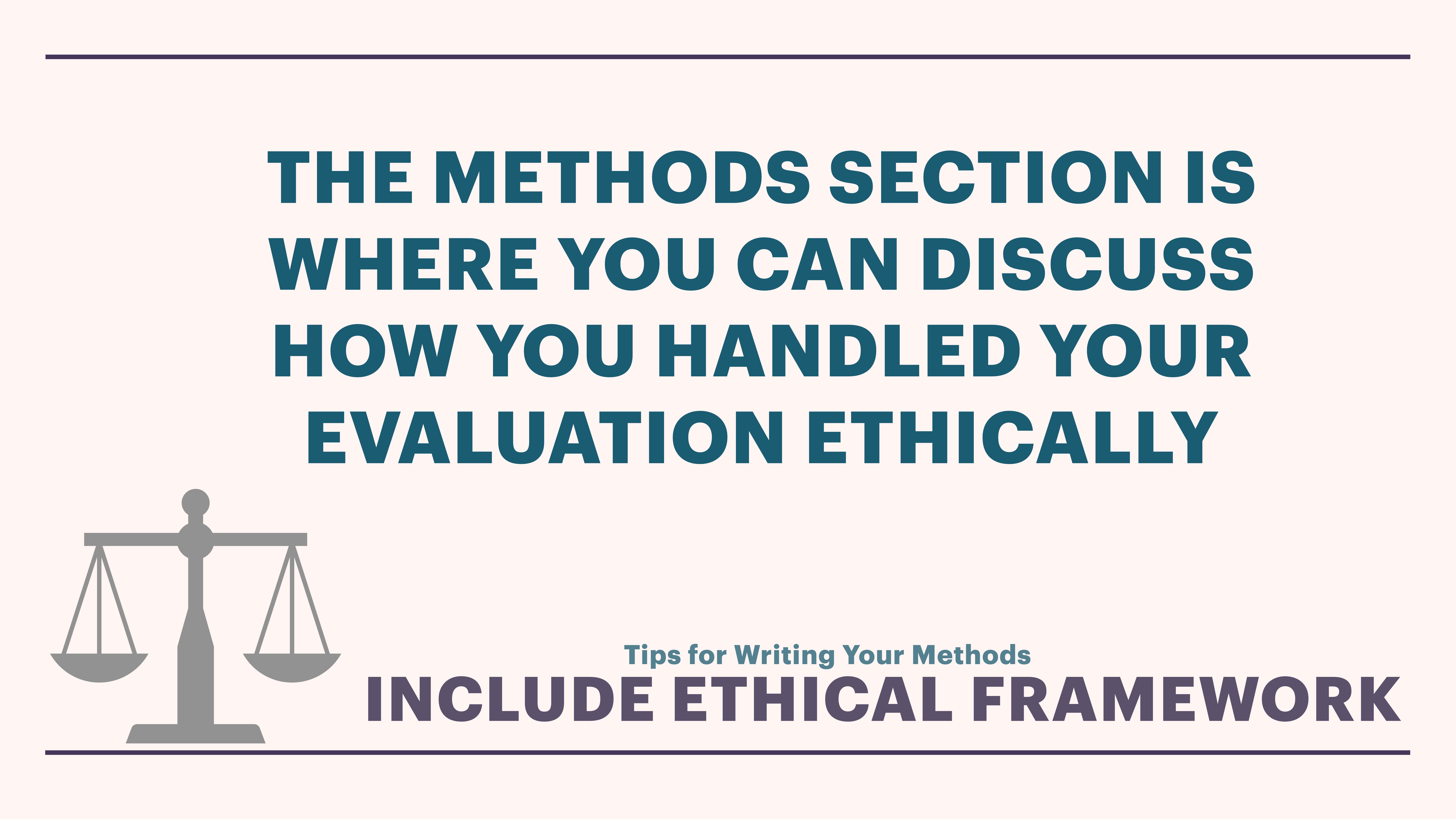 Text reads: 'THE METHODS SECTION IS WHERE YOU CAN DISCUSS HOW YOU HANDLED YOUR EVALUATION ETHICALLY. Tips for Writing Your Methods: INCLUDE ETHICAL FRAMEWORK.' Context includes a scale symbol on a light background.