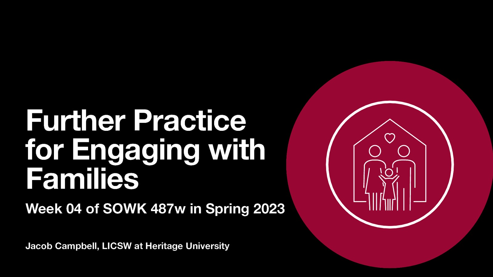 Further Practice for Engaging with Families Week 04 of SOWK 487w in Spring 2023 Jacob Campbell, LICSW at Heritage University