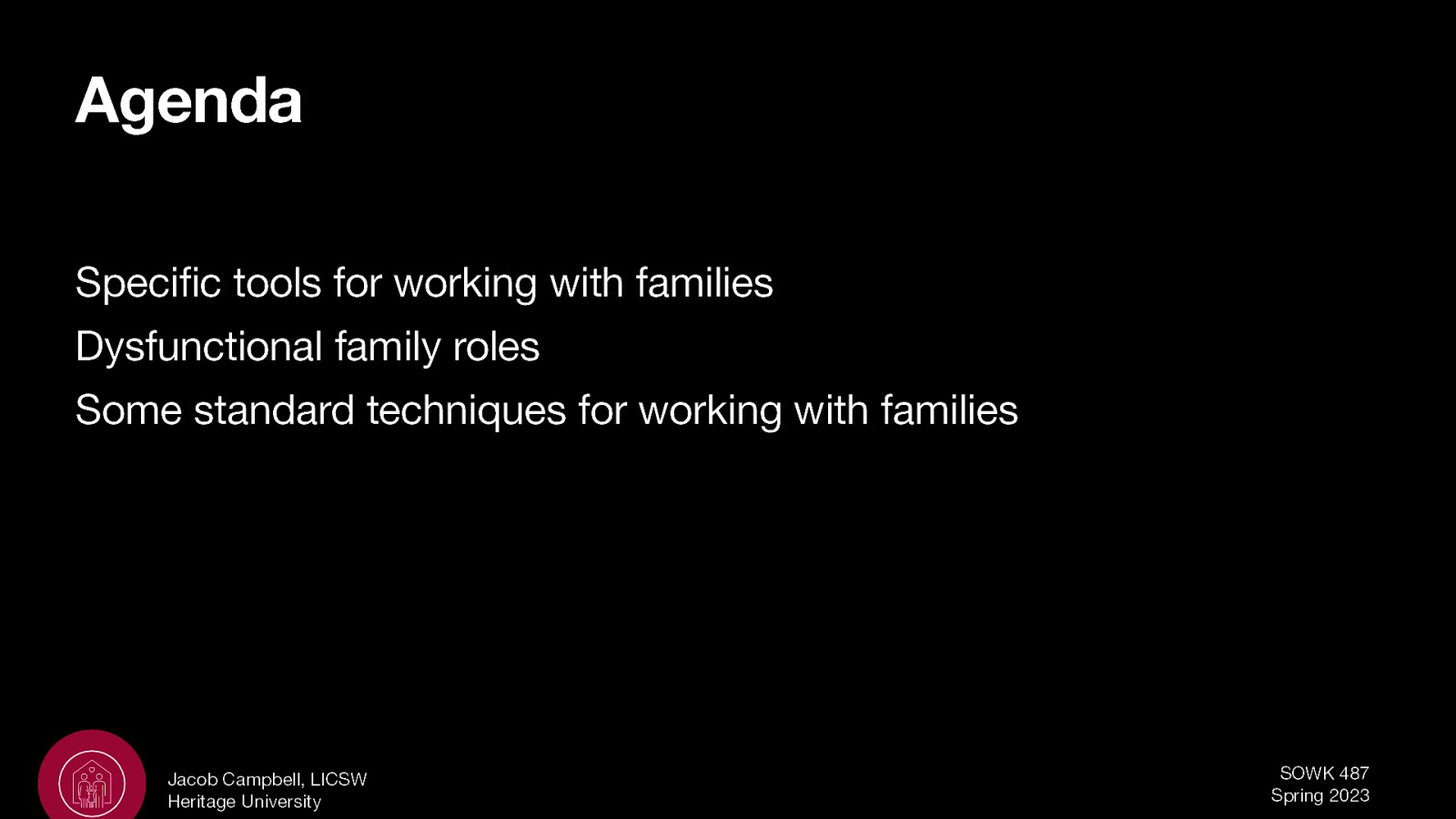 Agenda Specific tools for working with families Dysfunctional family roles Some standard techniques for working with families Jacob Campbell, LICSW Heritage University SOWK 487 Spring 2023
