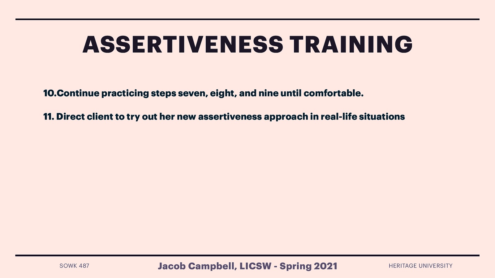  Continue practicing steps seven, eight, and nine until comfortable. Direct client to try out her new assertiveness approach in real-life situations 
