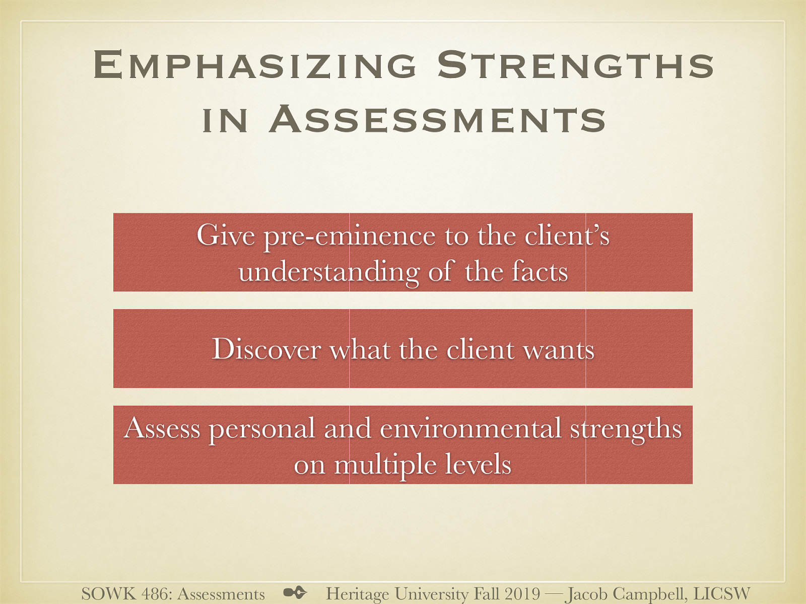  To emphasize strengths and empowerment in the assessment process, Cowger (1994) as cited in the text book made three suggestions to social workers:   Give pre-eminence to the client’s understanding of the facts Discover what the client wants Assess personal and environmental strengths on multiple levels 
