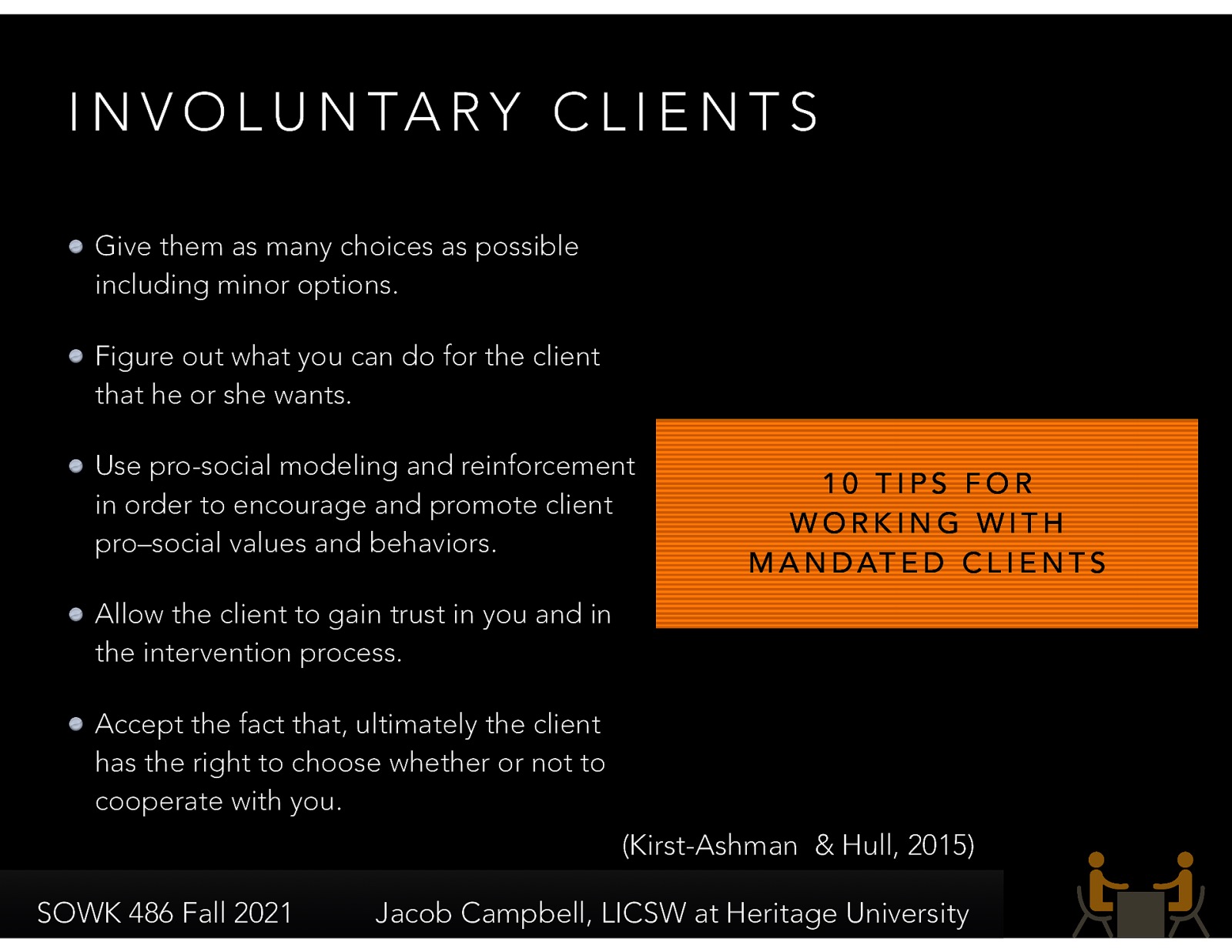  Give them as many choices as possible including minor options. Figure out what you can do for the client that he or she wants. Use pro-social modeling and reinforcement in order to encourage and promote client pro–social values and behaviors. Allow the client to gain trust in you and in the intervention process. Accept the fact that, ultimately the client has the right to choose whether or not to cooperate with you. 
